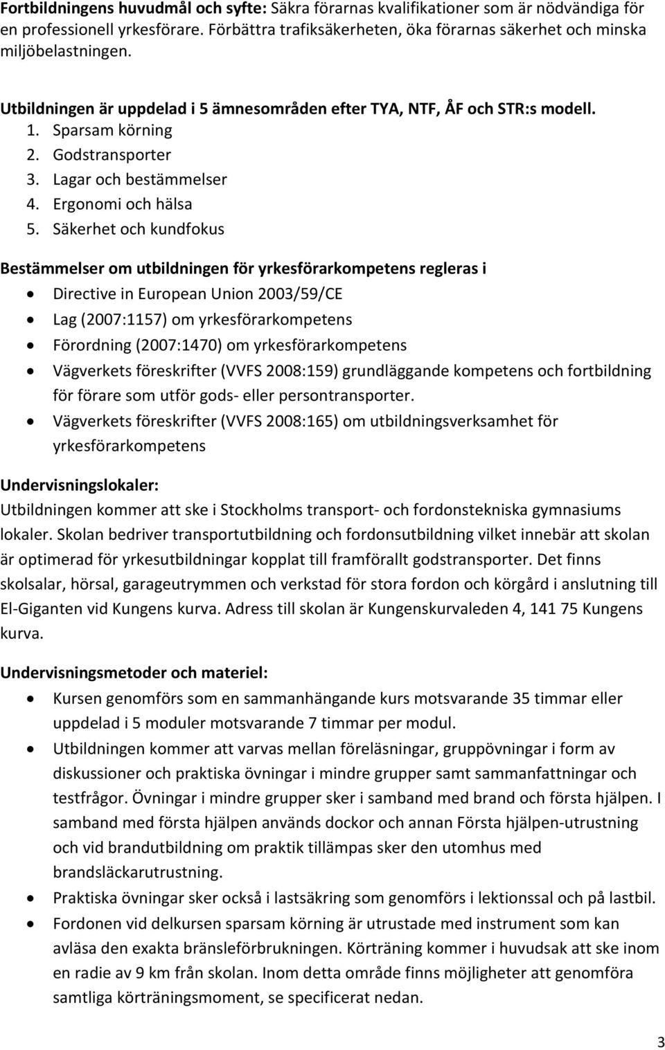 Säkerhet och kundfokus Bestämmelser om utbildningen för yrkesförarkompetens regleras i Directive in European Union 2003/59/CE Lag (2007:1157) om yrkesförarkompetens Förordning (2007:1470) om