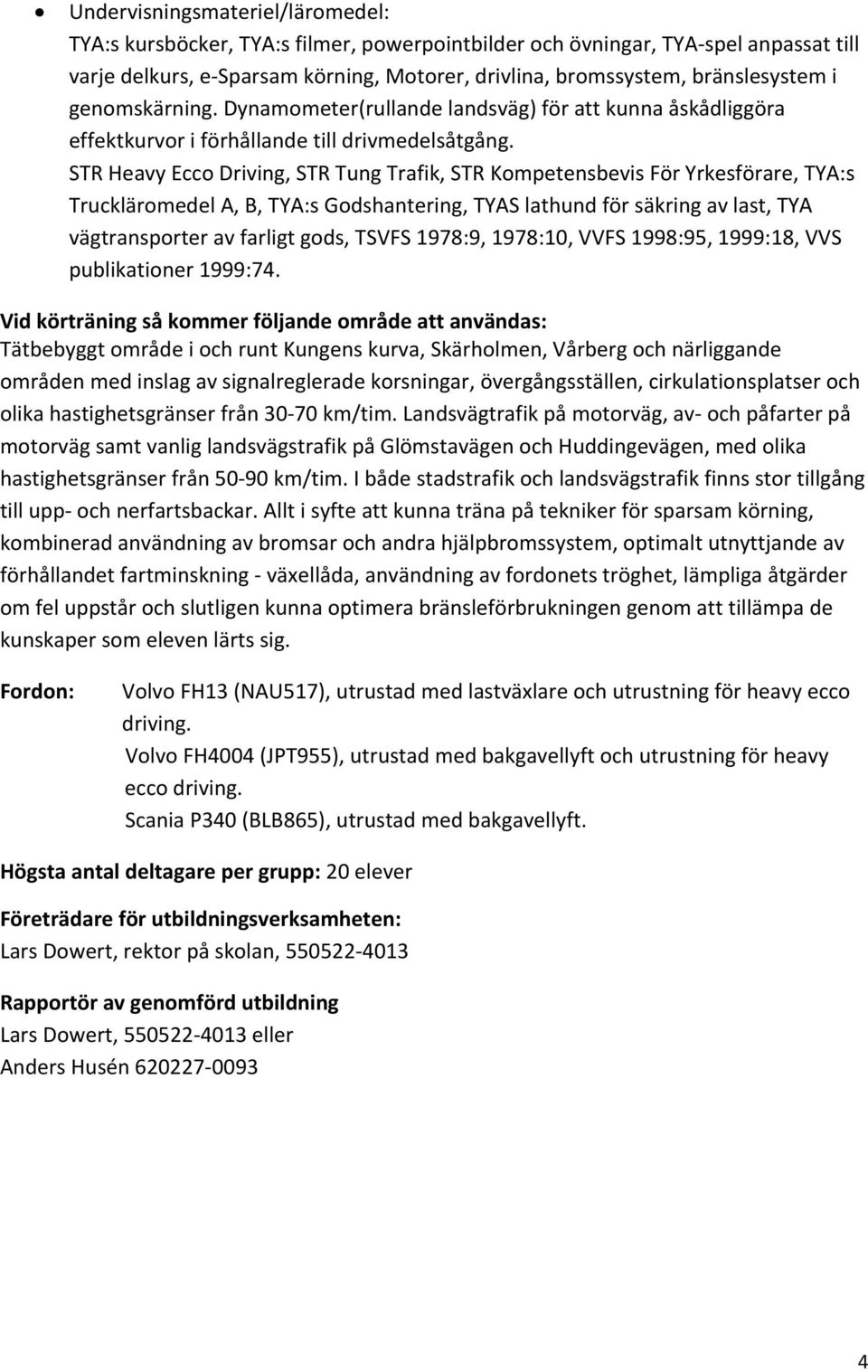 STR Heavy Ecco Driving, STR Tung Trafik, STR Kompetensbevis För Yrkesförare, TYA:s Truckläromedel A, B, TYA:s Godshantering, TYAS lathund för säkring av last, TYA vägtransporter av farligt gods,