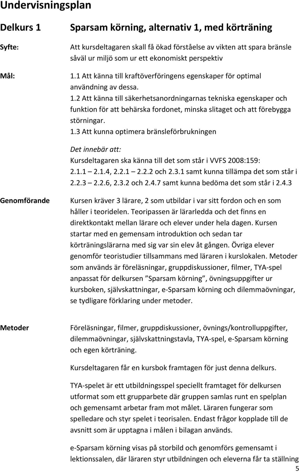 1.3 Att kunna optimera bränsleförbrukningen Det innebär att: Kursdeltagaren ska känna till det som står i VVFS 2008:159: 2.1.1 2.1.4, 2.2.1 2.2.2 och 2.3.1 samt kunna tillämpa det som står i 2.2.3 2.