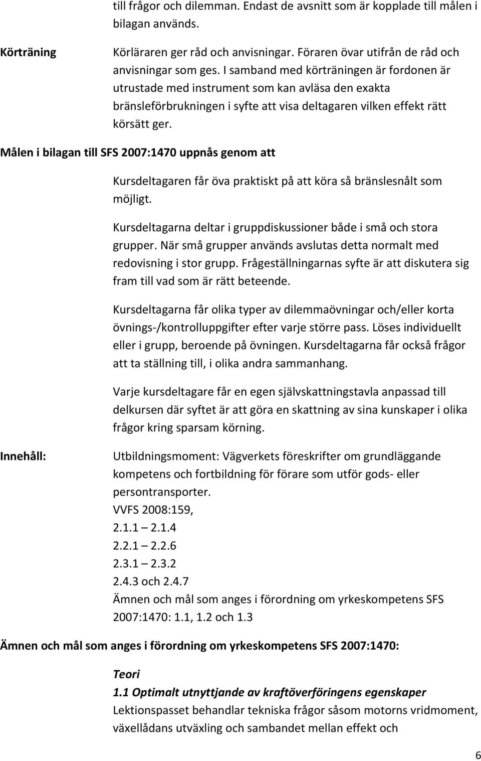 Målen i bilagan till SFS 2007:1470 uppnås genom att Kursdeltagaren får öva praktiskt på att köra så bränslesnålt som möjligt. Kursdeltagarna deltar i gruppdiskussioner både i små och stora grupper.