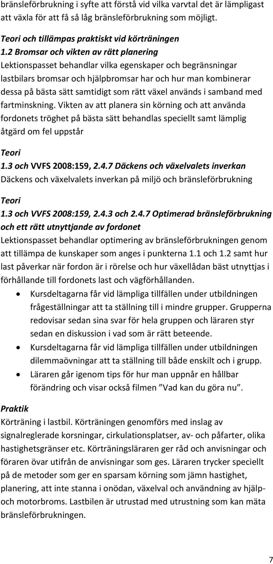 rätt växel används i samband med fartminskning. Vikten av att planera sin körning och att använda fordonets tröghet på bästa sätt behandlas speciellt samt lämplig åtgärd om fel uppstår 1.