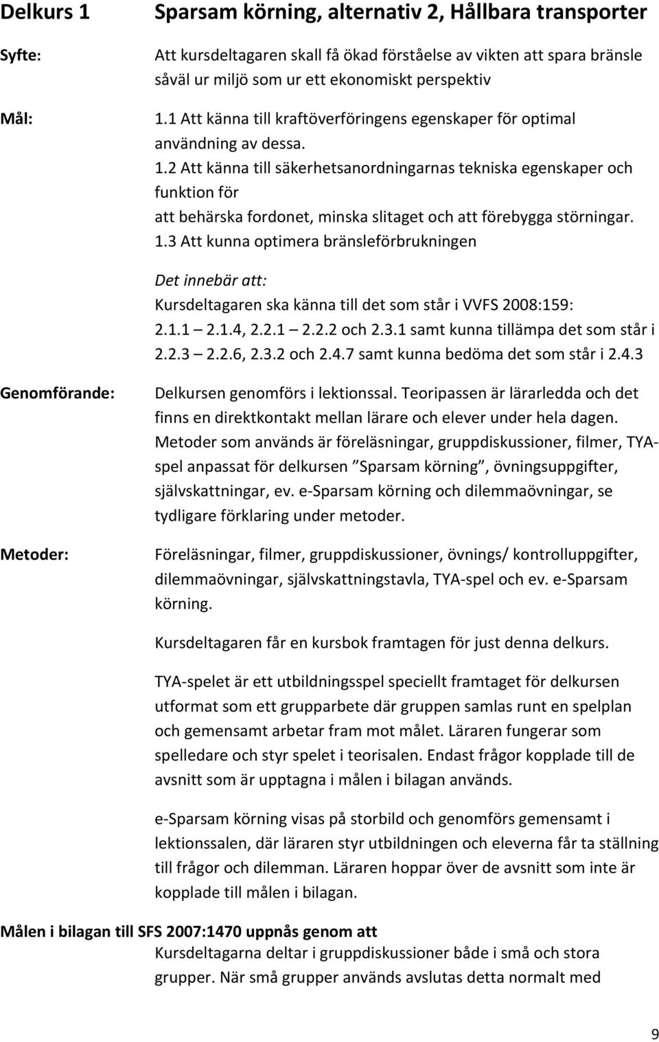 2 Att känna till säkerhetsanordningarnas tekniska egenskaper och funktion för att behärska fordonet, minska slitaget och att förebygga störningar. 1.