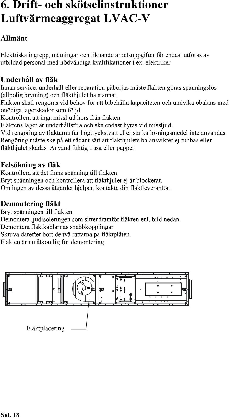 Fläkten skall rengöras vid behov för att bibehålla kapaciteten och undvika obalans med onödiga lagerskador som följd. Kontrollera att inga missljud hörs från fläkten.