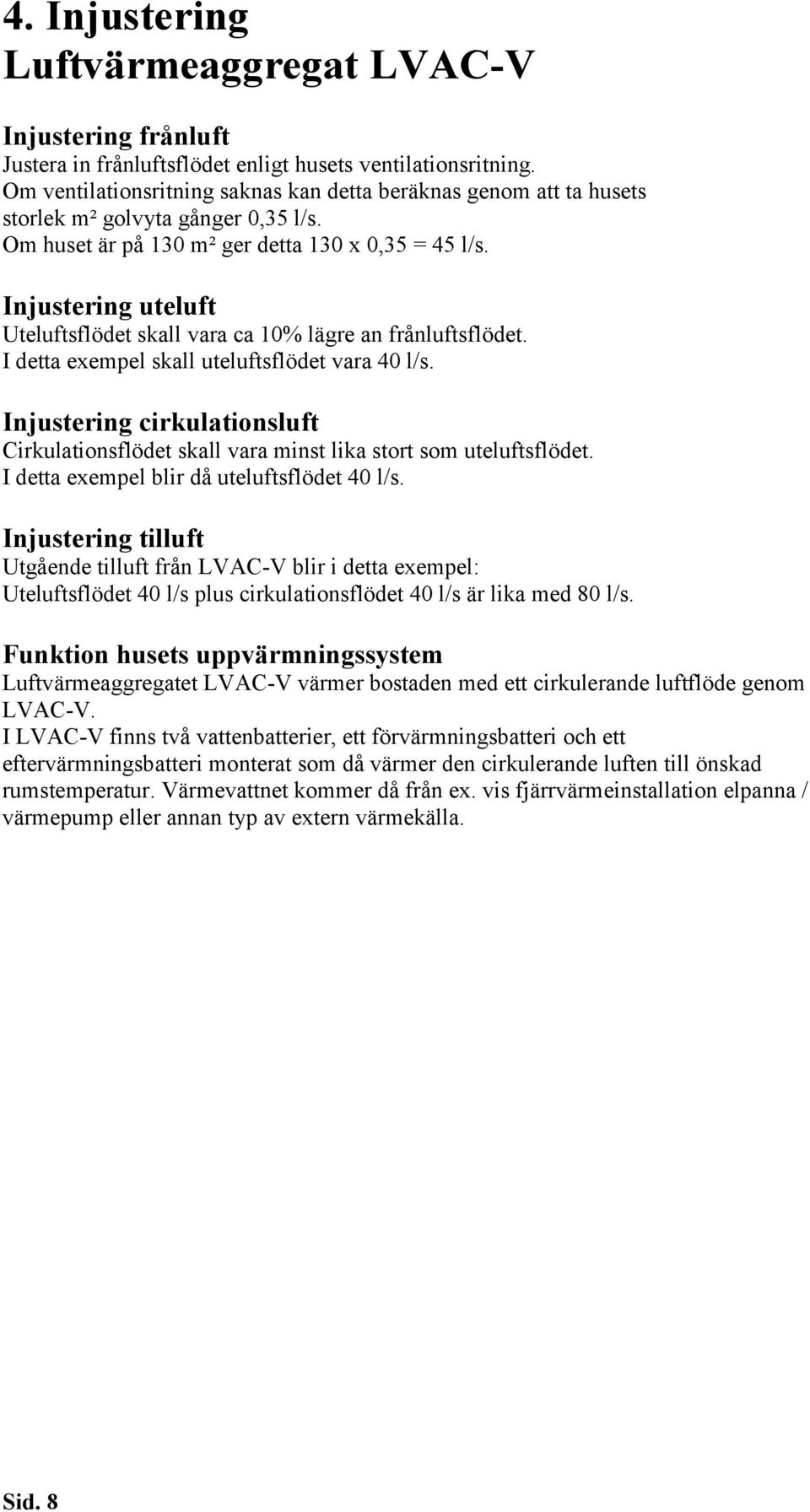 Injustering uteluft Uteluftsflödet skall vara ca 10% lägre an frånluftsflödet. I detta exempel skall uteluftsflödet vara 40 l/s.