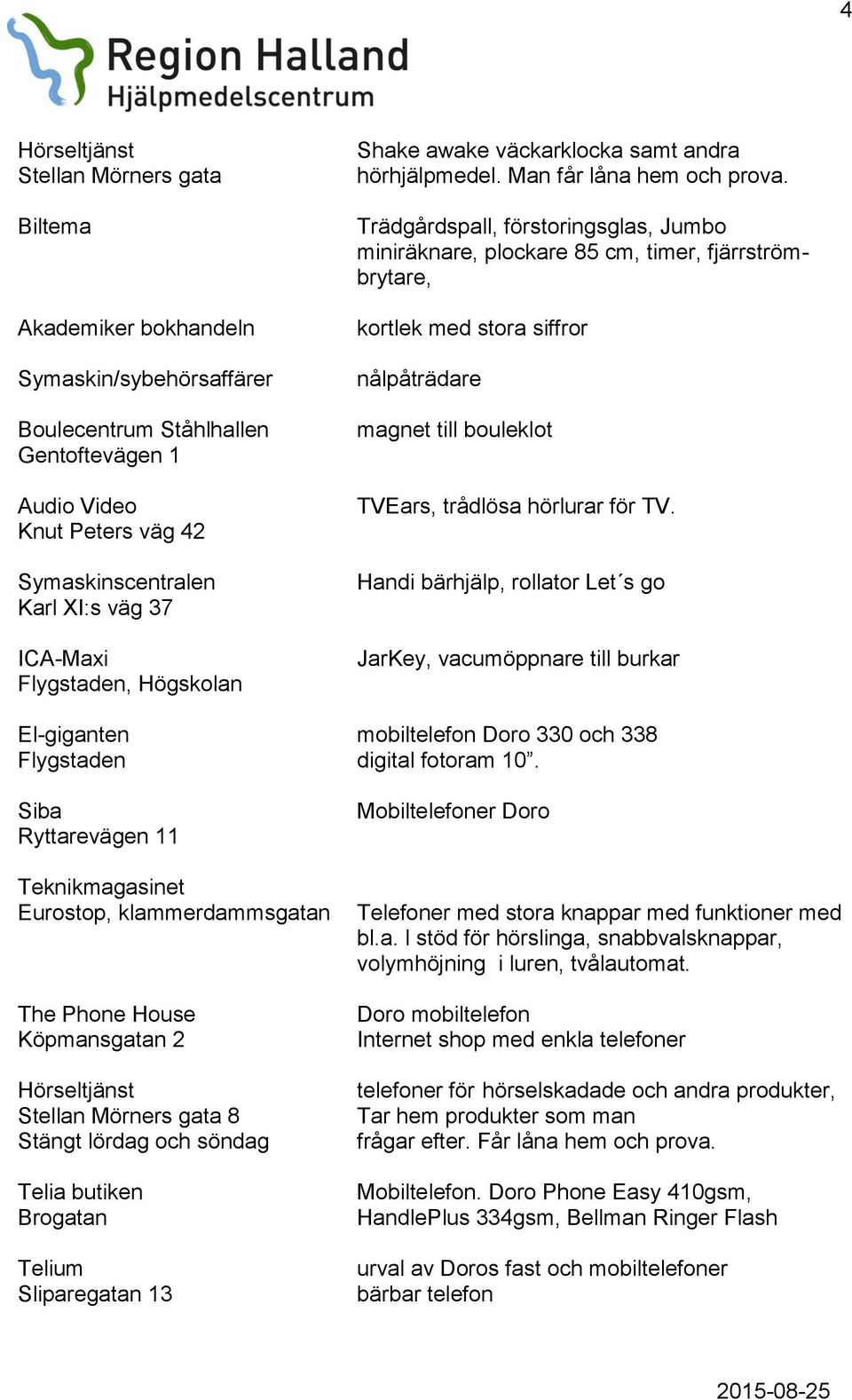 Trädgårdspall, förstoringsglas, Jumbo miniräknare, plockare 85 cm, timer, fjärrströmbrytare, kortlek med stora siffror nålpåträdare magnet till bouleklot TVEars, trådlösa hörlurar för TV.