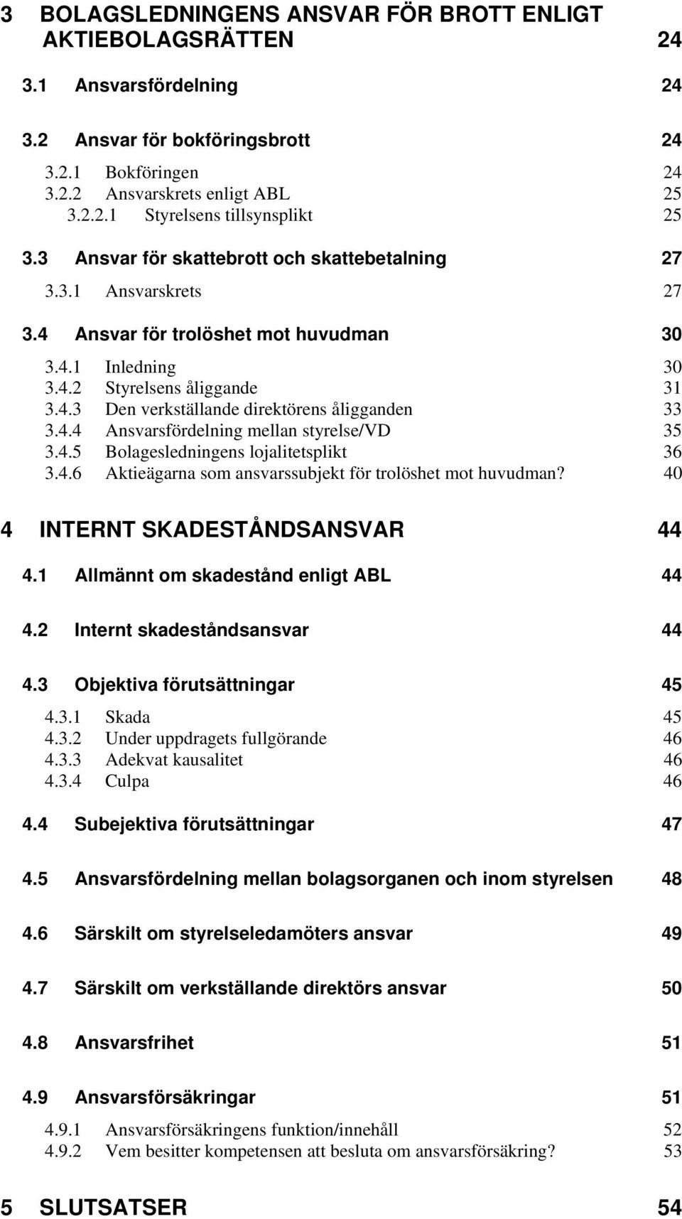 4.4 Ansvarsfördelning mellan styrelse/vd 35 3.4.5 Bolagesledningens lojalitetsplikt 36 3.4.6 Aktieägarna som ansvarssubjekt för trolöshet mot huvudman? 40 4 INTERNT SKADESTÅNDSANSVAR 44 4.