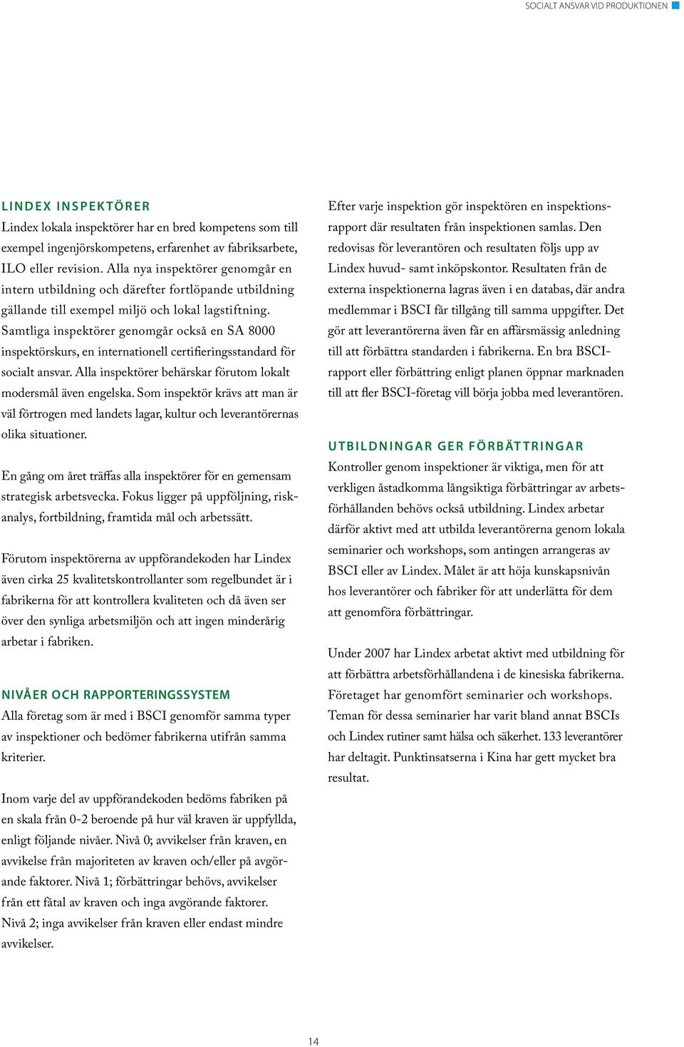 Samtliga inspektörer genomgår också en SA 8000 inspektörskurs, en internationell certifieringsstandard för socialt ansvar. Alla inspektörer behärskar förutom lokalt modersmål även engelska.