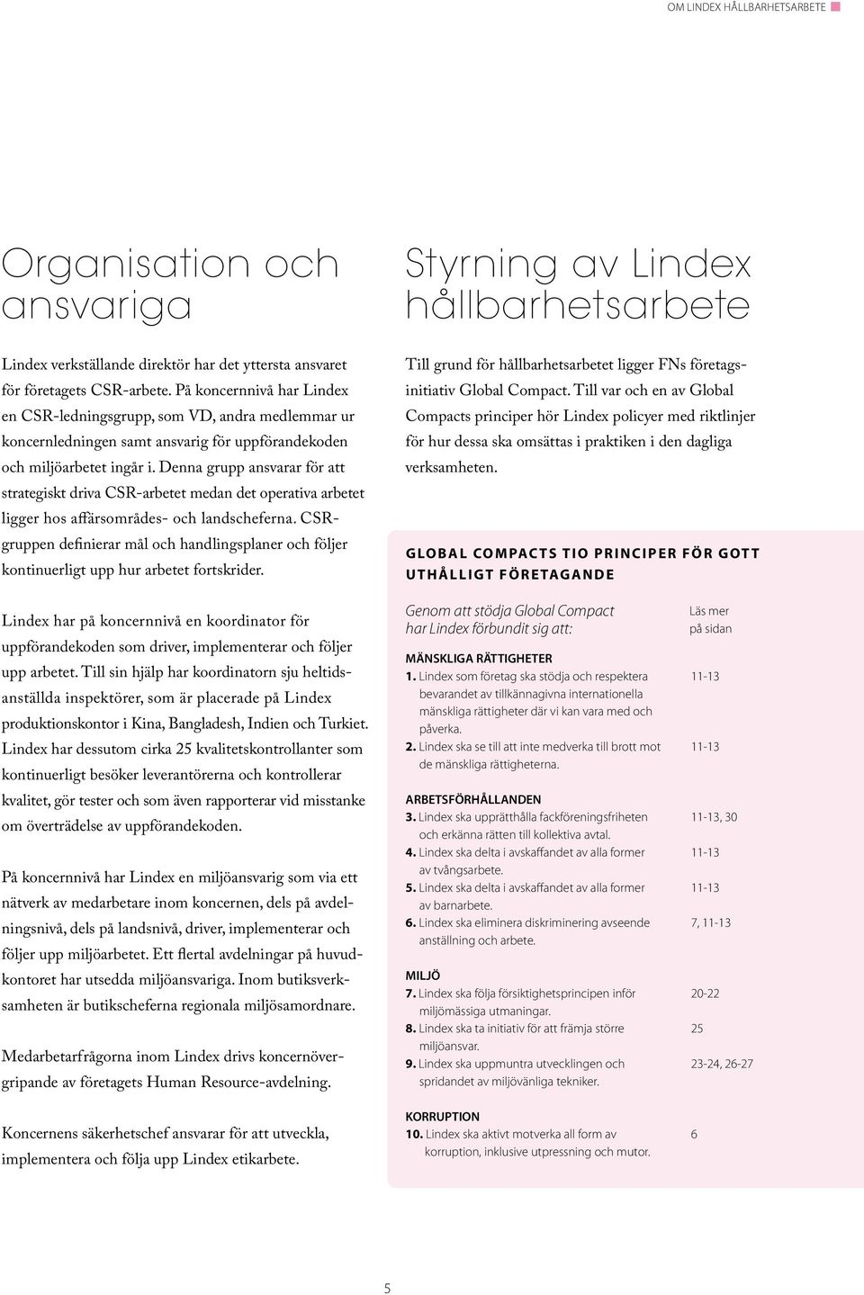 Denna grupp ansvarar för att strategiskt driva CSR-arbetet medan det operativa arbetet ligger hos affärsområdes- och landscheferna.