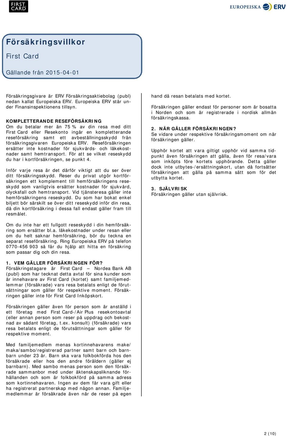 Europeiska ERV. Reseförsäkringen ersätter inte kostnader för sjukvårds- och läkekostnader samt hemtransport. För att se vilket reseskydd du har i kortförsäkringen, se punkt 4.