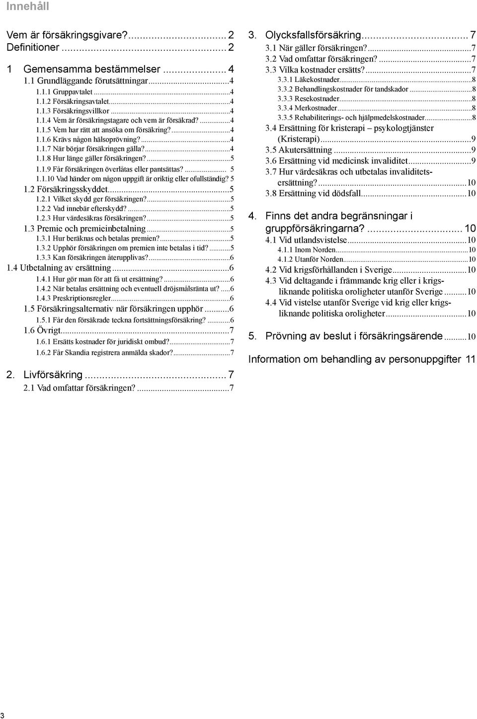 ...5 1.1.9 Får försäkringen överlåtas eller pantsättas?... 5 1.1.10 Vad händer om någon uppgift är oriktig eller ofullständig?.5 1.2 Försäkringsskyddet...5 1.2.1 Vilket skydd ger försäkringen?...5 1.2.2 Vad innebär efterskydd?