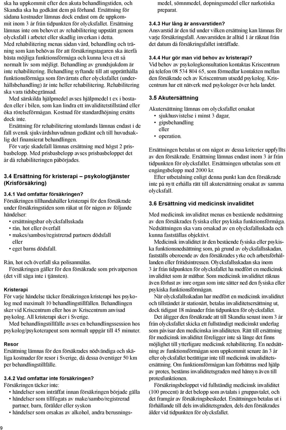 Ersättning lämnas inte om behovet av rehabilitering uppstått genom olycksfall i arbetet eller skadlig inverkan i detta.