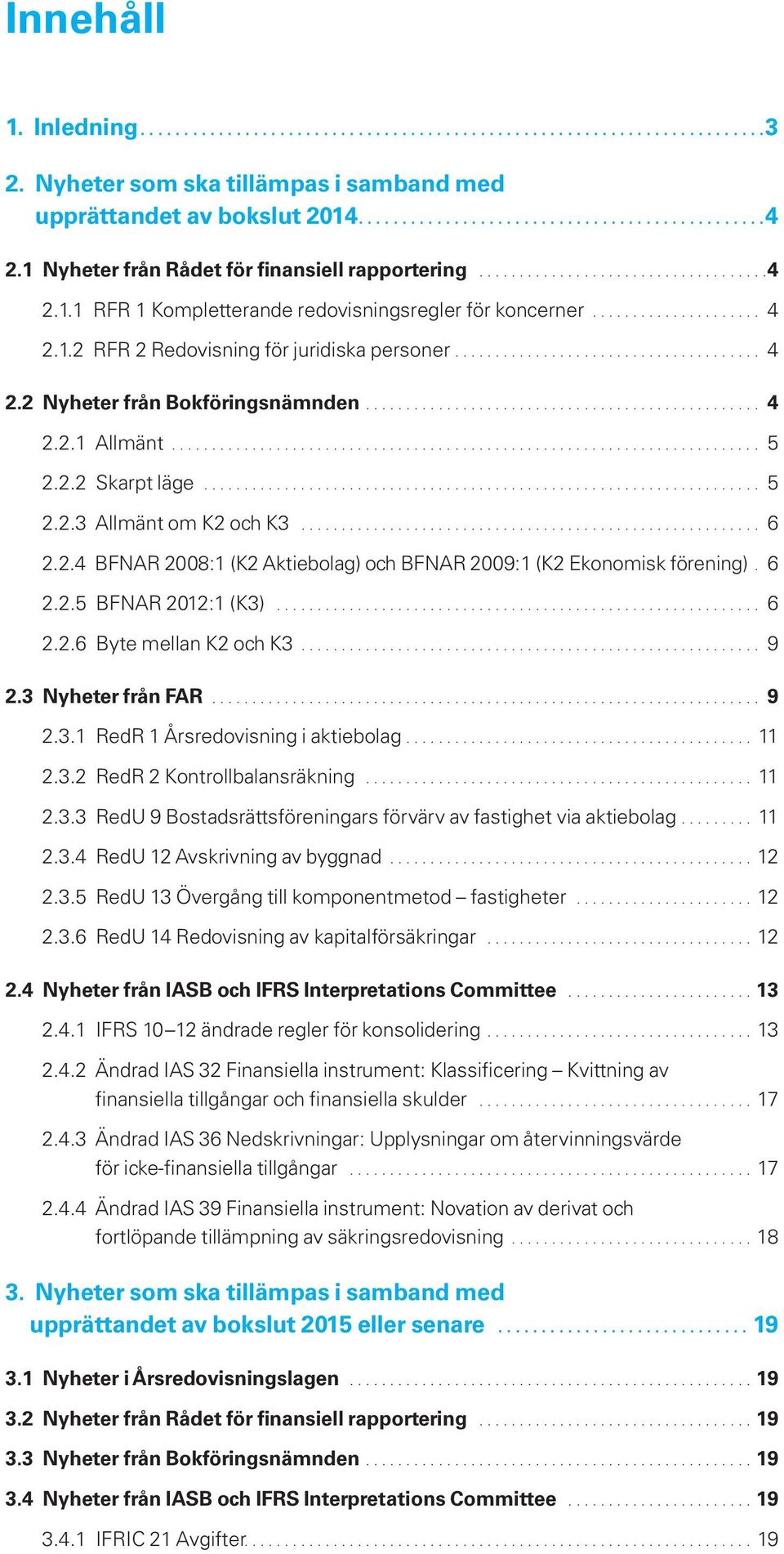 6 2.2.5 BFNAR 2012:1 (K3)... 6 2.2.6 Byte mellan K2 och K3... 9 2.3 Nyheter från FAR... 9 2.3.1 RedR 1 Årsredovisning i aktiebolag.... 11 2.3.2 RedR 2 Kontrollbalansräkning... 11 2.3.3 RedU 9 Bostadsrättsföreningars förvärv av fastighet via aktiebolag.