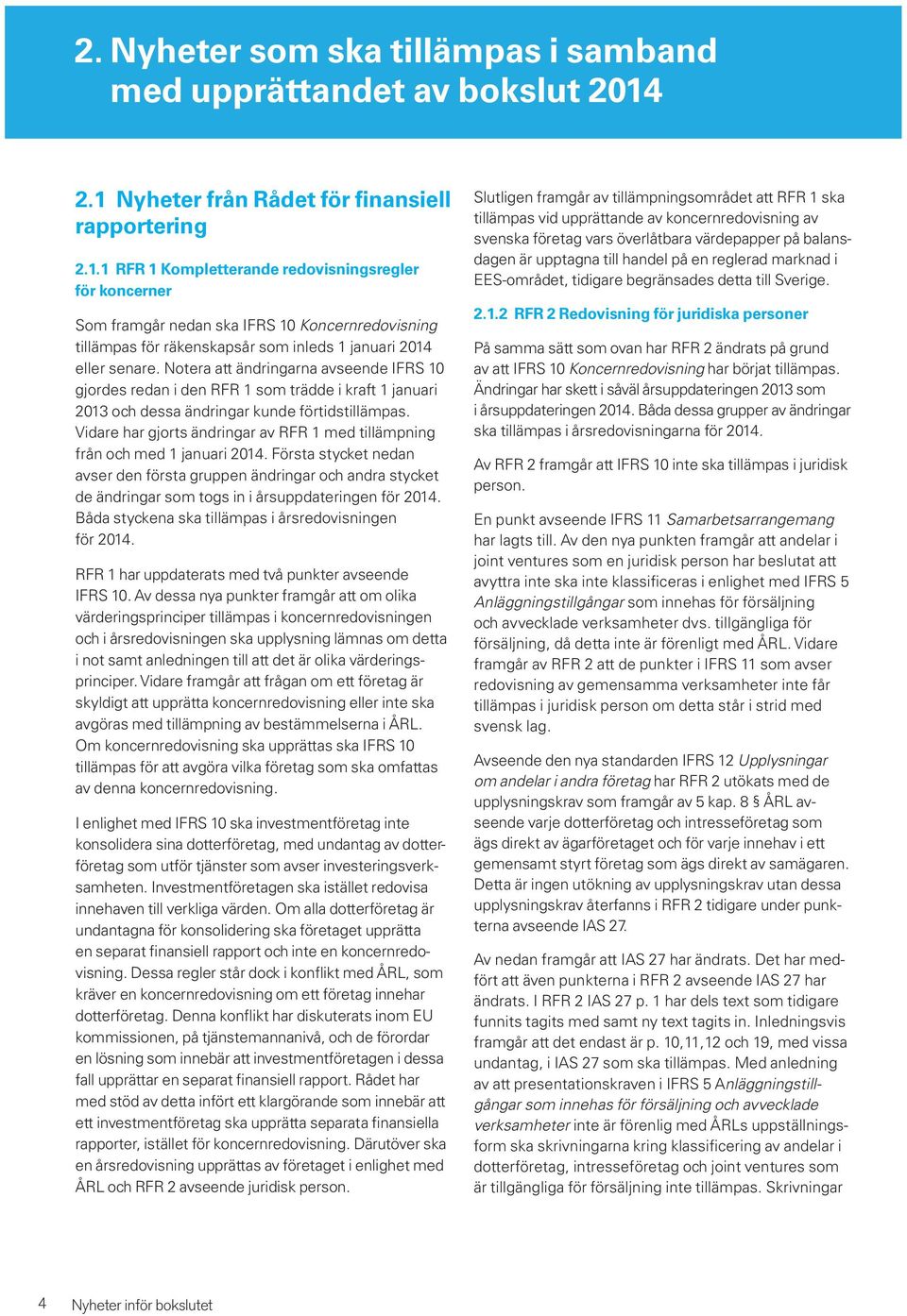 Notera att ändringarna avseende IFRS 10 gjordes redan i den RFR 1 som trädde i kraft 1 januari 2013 och dessa ändringar kunde förtidstillämpas.