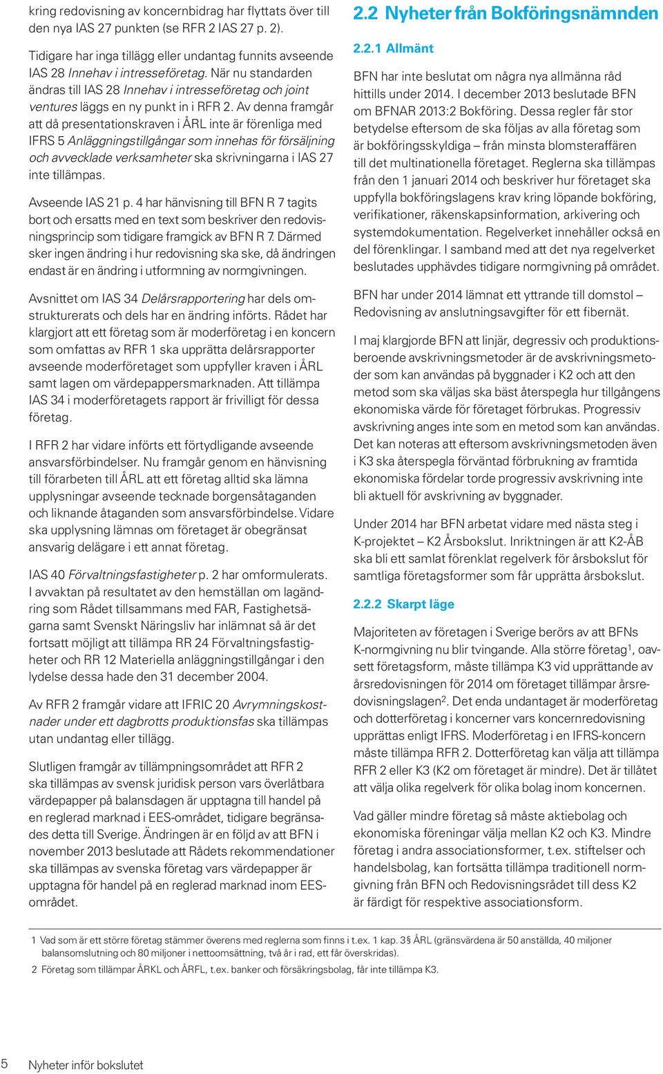 Av denna framgår att då presentationskraven i ÅRL inte är förenliga med IFRS 5 Anläggningstillgångar som innehas för försäljning och avvecklade verksamheter ska skrivningarna i IAS 27 inte tillämpas.