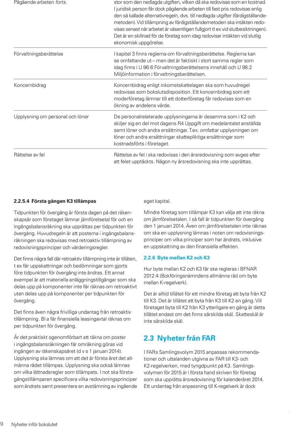 Vid tillämpning av färdigställandemetoden ska intäkten redovisas senast när arbetet är väsentligen fullgjort (t ex vid slutbesiktningen).