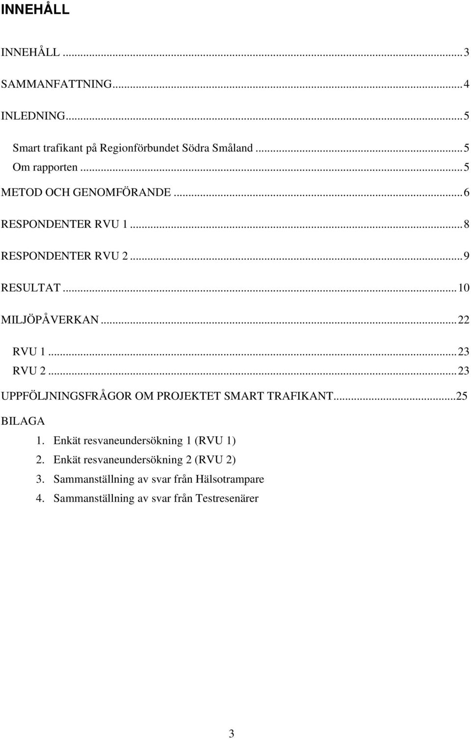 ..23 RVU 2...23 UPPFÖLJNINGSFRÅGOR OM PROJEKTET SMART TRAFIKANT...25 BILAGA 1. Enkät resvaneundersökning 1 (RVU 1) 2.