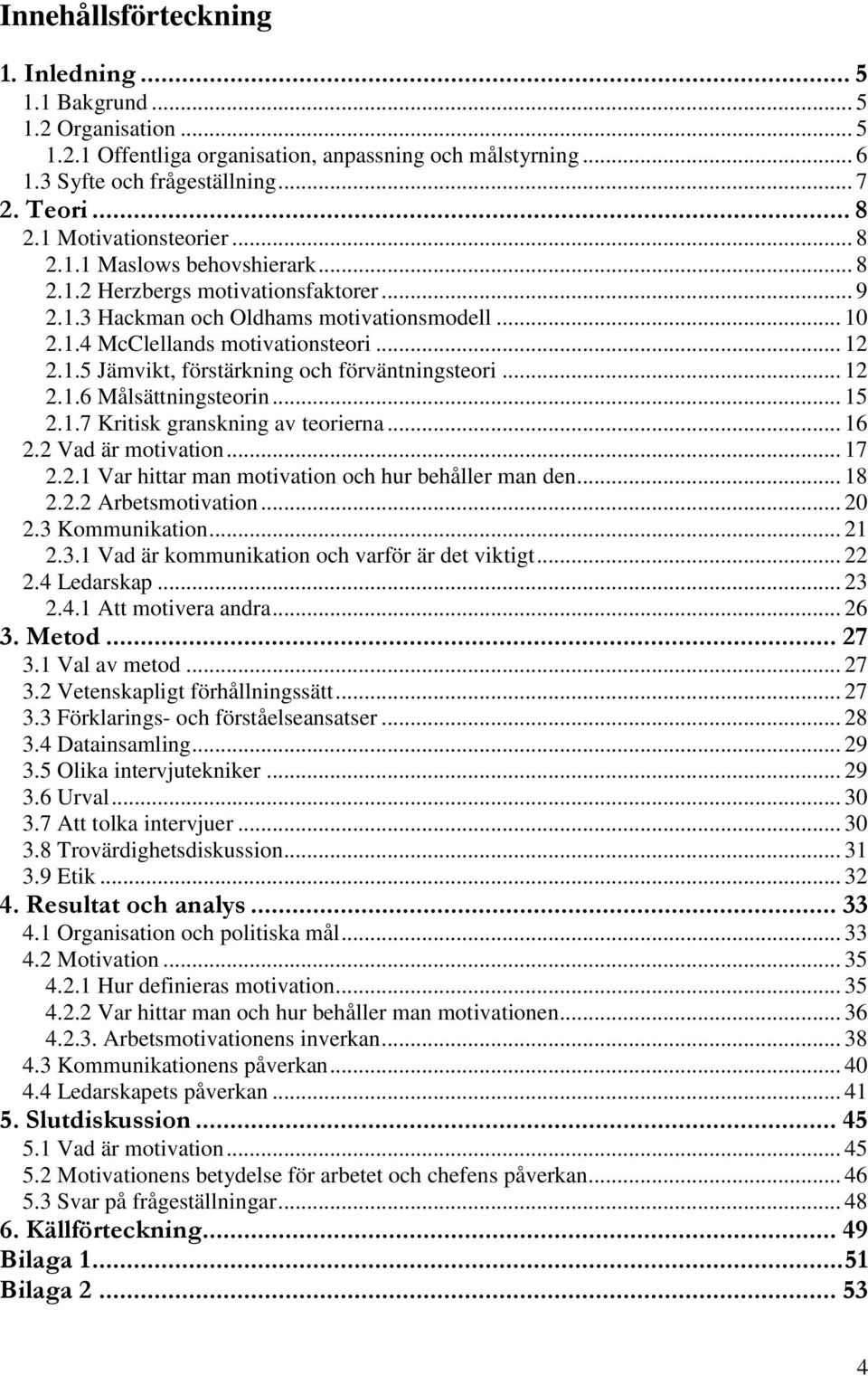 .. 12 2.1.6 Målsättningsteorin... 15 2.1.7 Kritisk granskning av teorierna... 16 2.2 Vad är motivation... 17 2.2.1 Var hittar man motivation och hur behåller man den... 18 2.2.2 Arbetsmotivation.