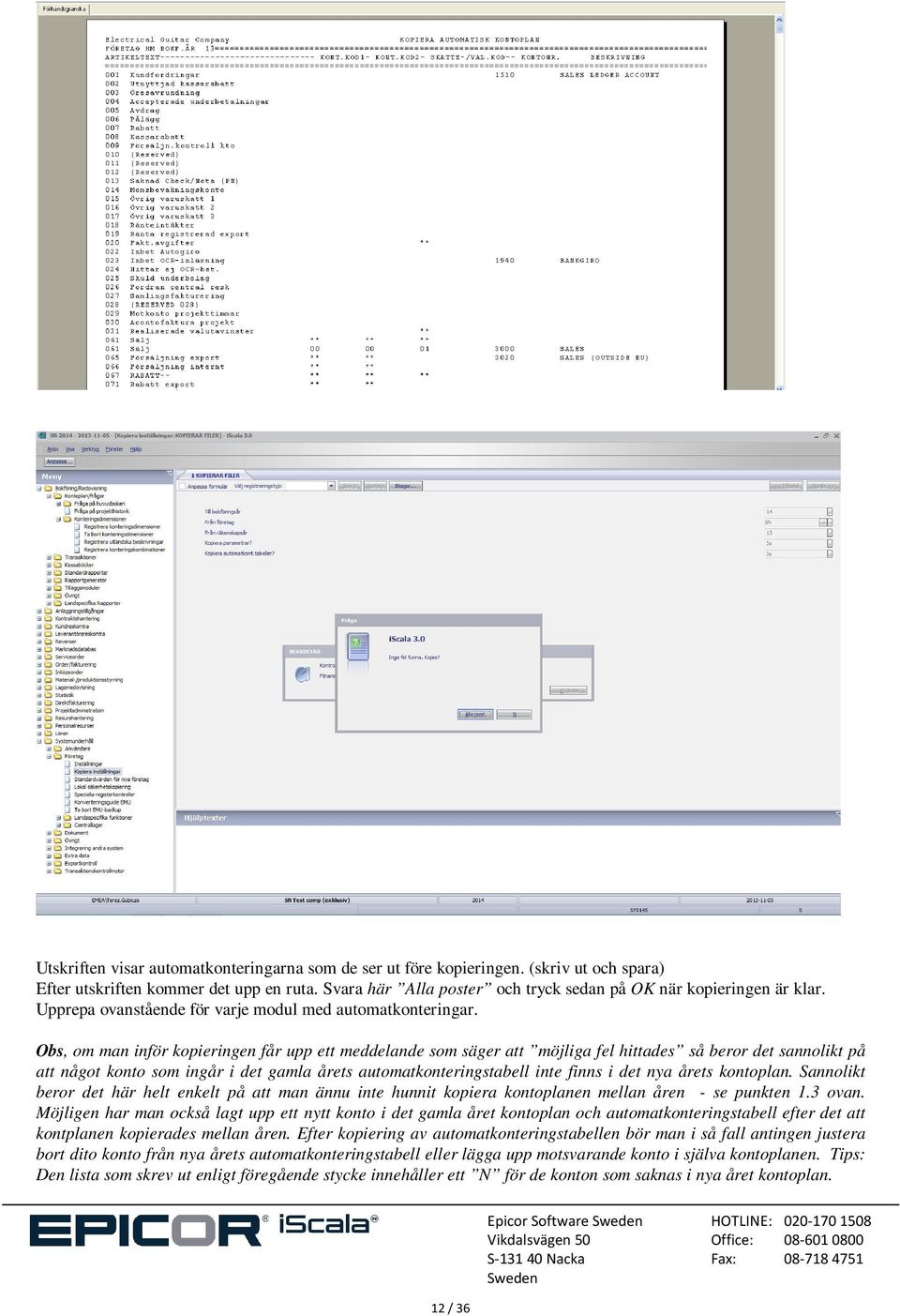 Obs, om man inför kopieringen får upp ett meddelande som säger att möjliga fel hittades så beror det sannolikt på att något konto som ingår i det gamla årets automatkonteringstabell inte finns i det