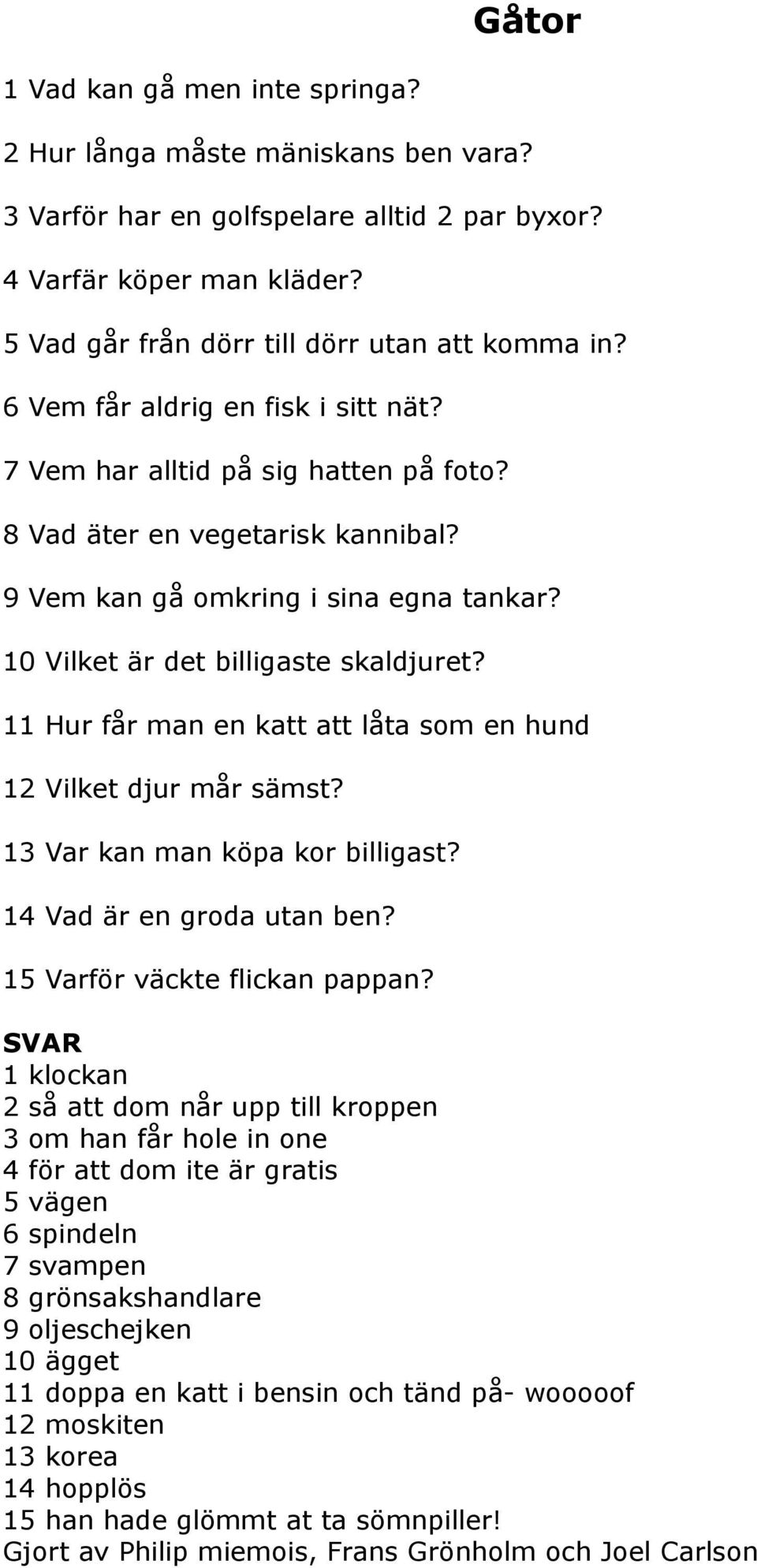 11 Hur får man en katt att låta som en hund 12 Vilket djur mår sämst? 13 Var kan man köpa kor billigast? 14 Vad är en groda utan ben? 15 Varför väckte flickan pappan?