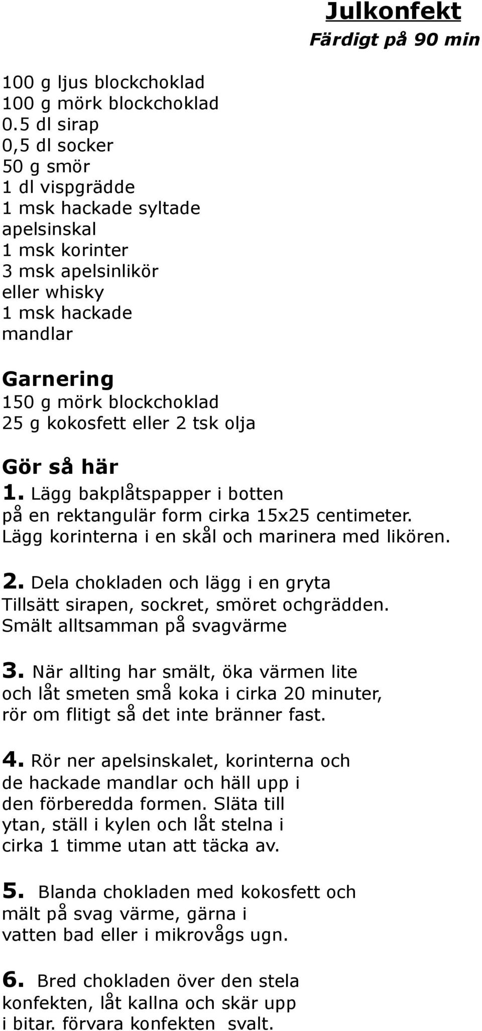 kokosfett eller 2 tsk olja Gör så här 1. Lägg bakplåtspapper i botten på en rektangulär form cirka 15x25 centimeter. Lägg korinterna i en skål och marinera med likören. 2. Dela chokladen och lägg i en gryta Tillsätt sirapen, sockret, smöret ochgrädden.