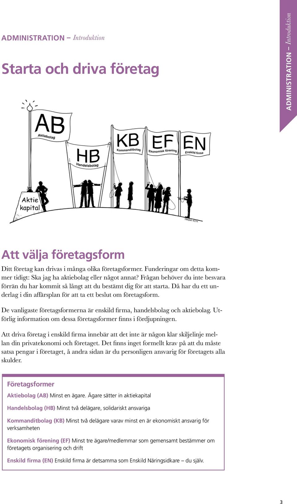 Då har du ett underlag i din affärsplan för att ta ett beslut om företagsform. De vanligaste företagsformerna är enskild firma, handelsbolag och aktiebolag.