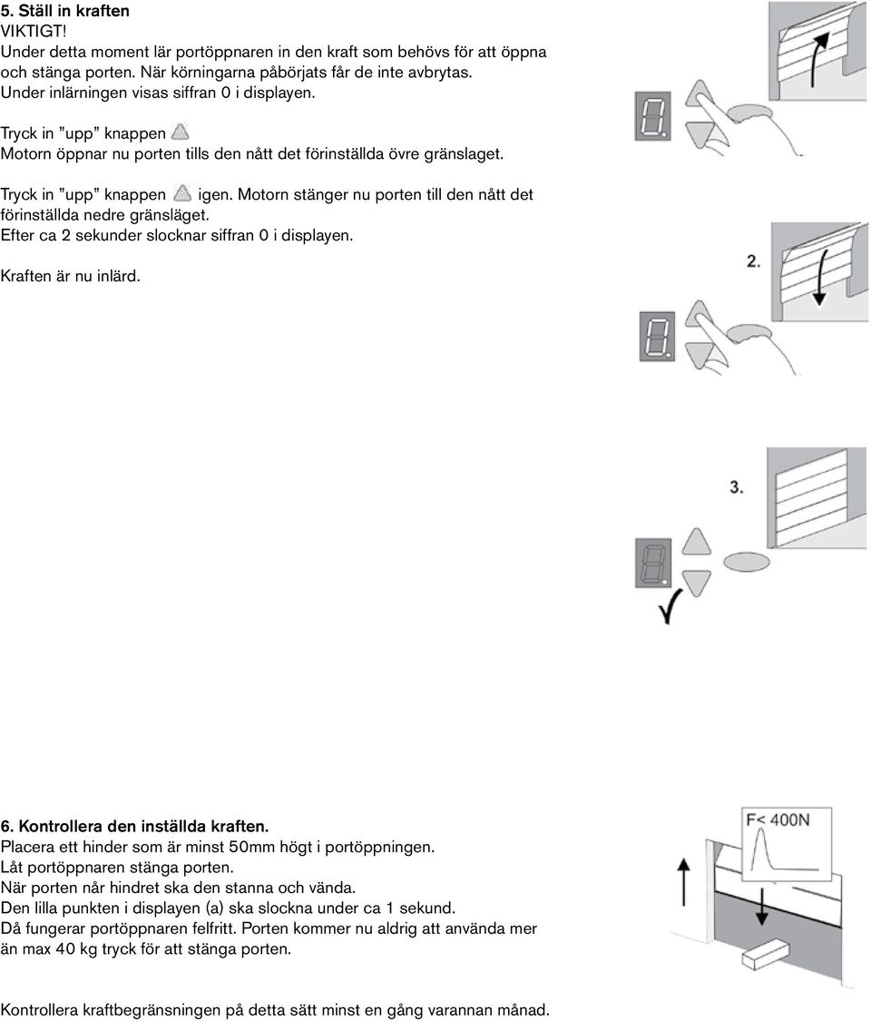 Motorn stänger nu porten till den nått det förinställda nedre gränsläget. Efter ca 2 sekunder slocknar siffran 0 i displayen. Kraften är nu inlärd. 6. Kontrollera den inställda kraften.