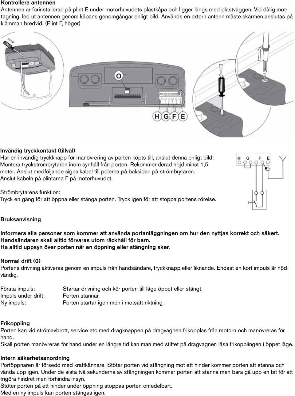 (Plint F, höger) Invändig tryckkontakt (tillval) Har en invändig tryckknapp för manövrering av porten köpts till, anslut denna enligt bild: Montera tryckströmbrytaren inom synhåll från porten.