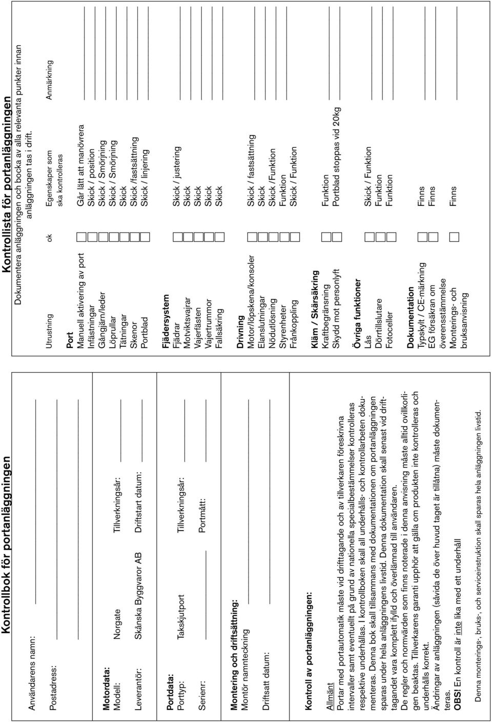 lätt att manövrera Infästningar Skick / position Gångjärn/leder Skick / Smörjning Löprullar Skick / Smörjning Tätningar Skick Skenor Skick /fastsättning Portblad Skick / linjering Portdata: Porttyp: