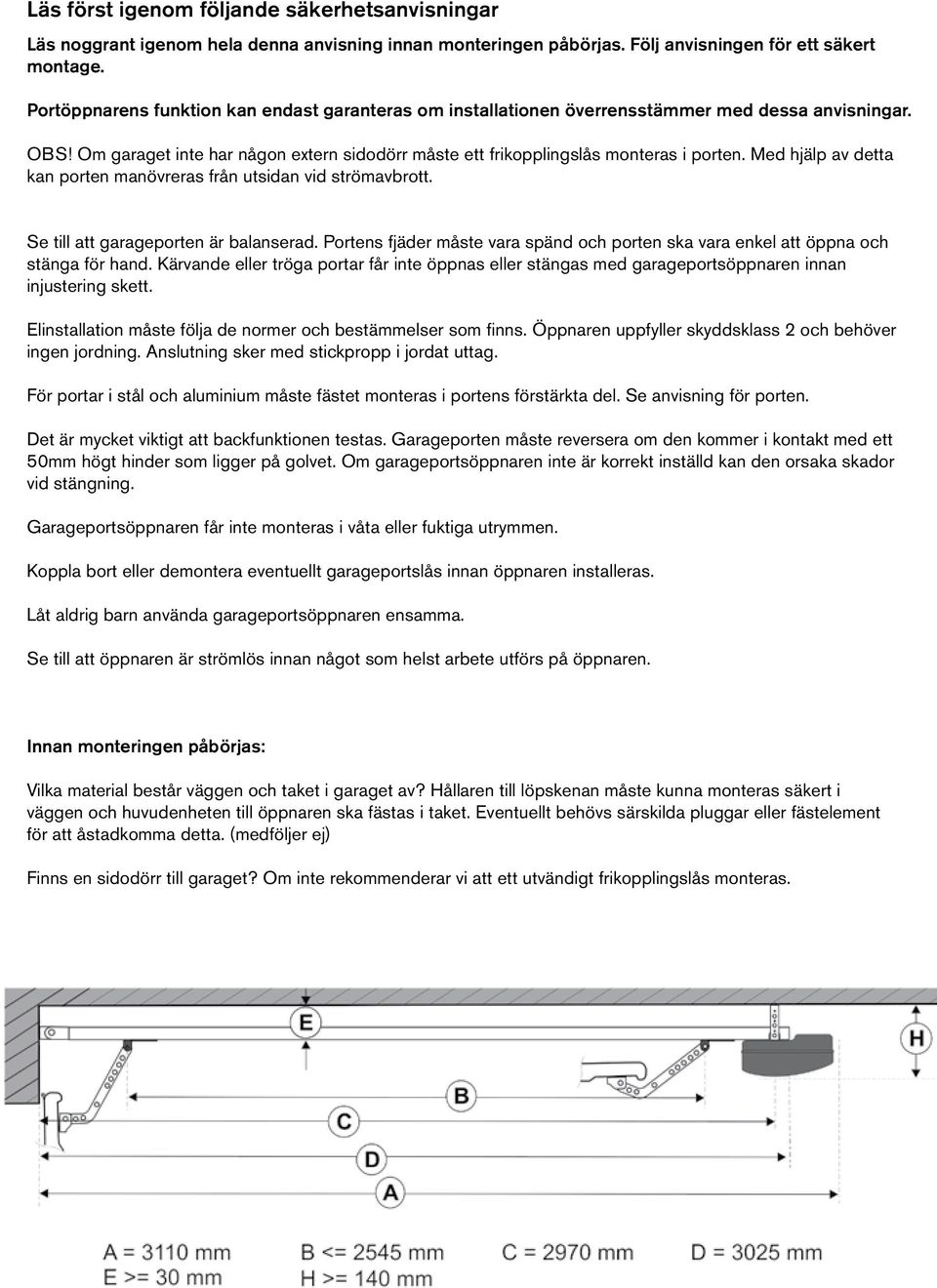 Med hjälp av detta kan porten manövreras från utsidan vid strömavbrott. Se till att garageporten är balanserad. Portens fjäder måste vara spänd och porten ska vara enkel att öppna och stänga för hand.