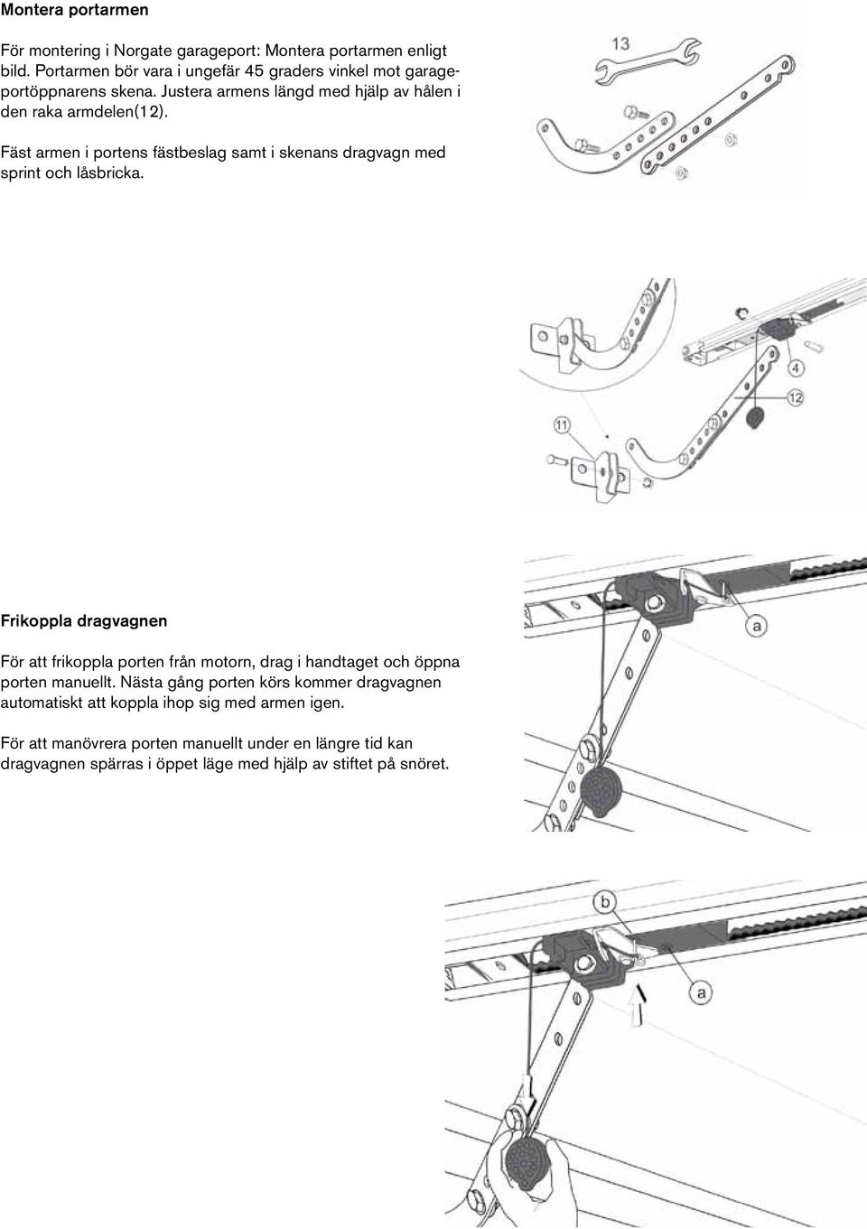 Fäst armen i portens fästbeslag samt i skenans dragvagn med sprint och låsbricka.