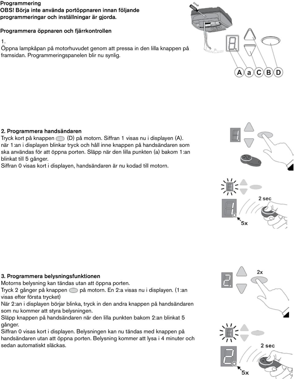 Siffran 1 visas nu i displayen (A). när 1:an i displayen blinkar tryck och håll inne knappen på handsändaren som ska användas för att öppna porten.
