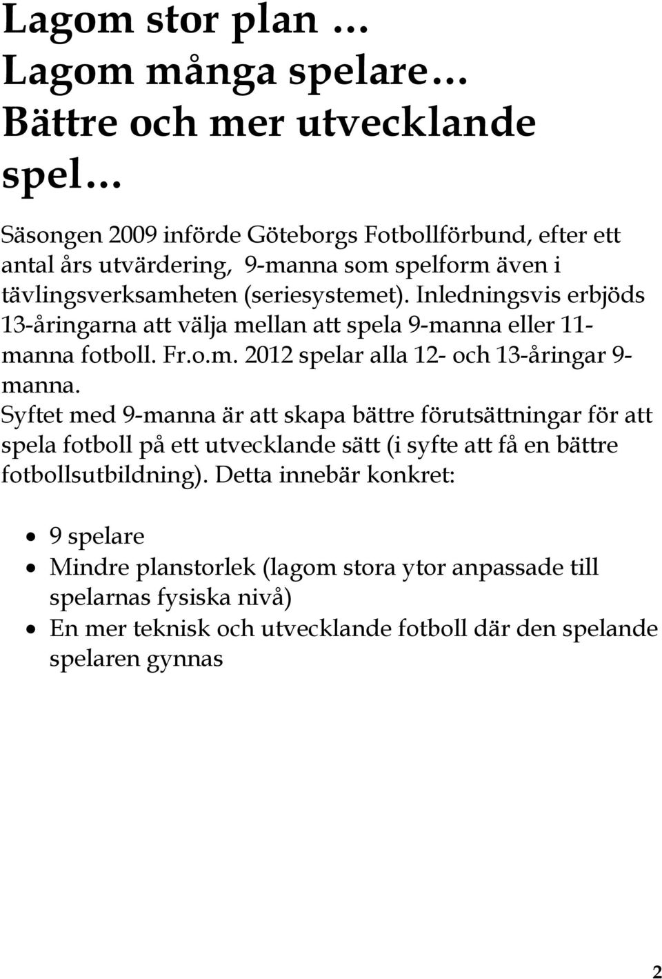 Syftet med 9-manna är att skapa bättre förutsättningar för att spela fotboll på ett utvecklande sätt (i syfte att få en bättre fotbollsutbildning).