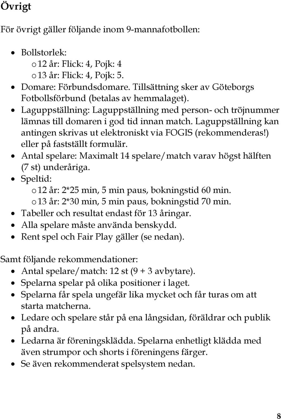 Laguppställning kan antingen skrivas ut elektroniskt via FOGIS (rekommenderas!) eller på fastställt formulär. Antal spelare: Maximalt 14 spelare/match varav högst hälften (7 st) underåriga.