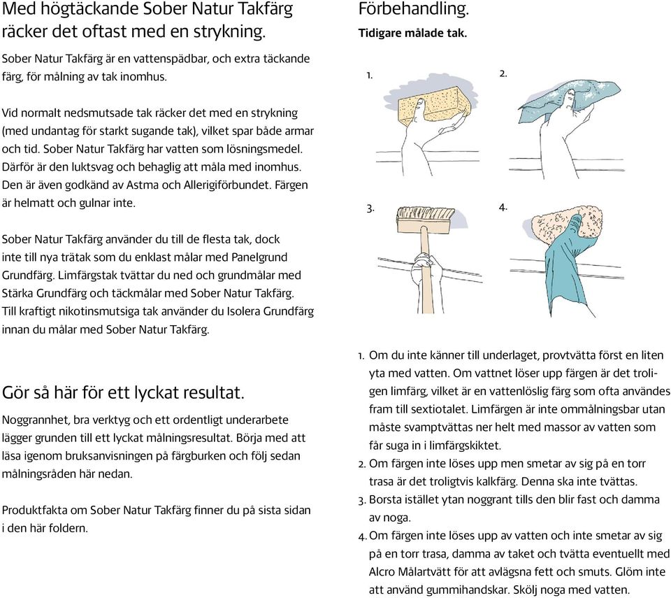 Sober Natur Takfärg har vatten som lösningsmedel. Därför är den luktsvag och behaglig att måla med inomhus. Den är även godkänd av Astma och Allerigiförbundet. Färgen är helmatt och gulnar inte. 3. 4.