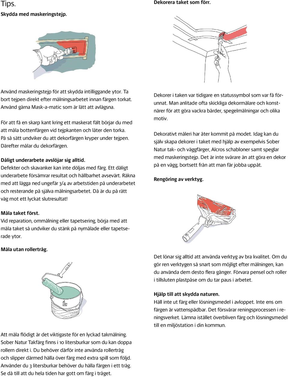 På så sätt undviker du att dekorfärgen kryper under tejpen. Därefter målar du dekorfärgen. Dåligt underarbete avslöjar sig alltid. Defekter och skavanker kan inte döljas med färg.