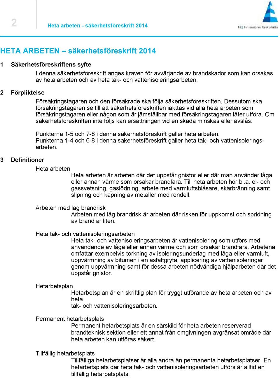 Dessutom ska försäkringstagaren se till att säkerhetsföreskriften iakttas vid alla heta arbeten som försäkringstagaren eller någon som är jämställbar med försäkringstagaren låter utföra.