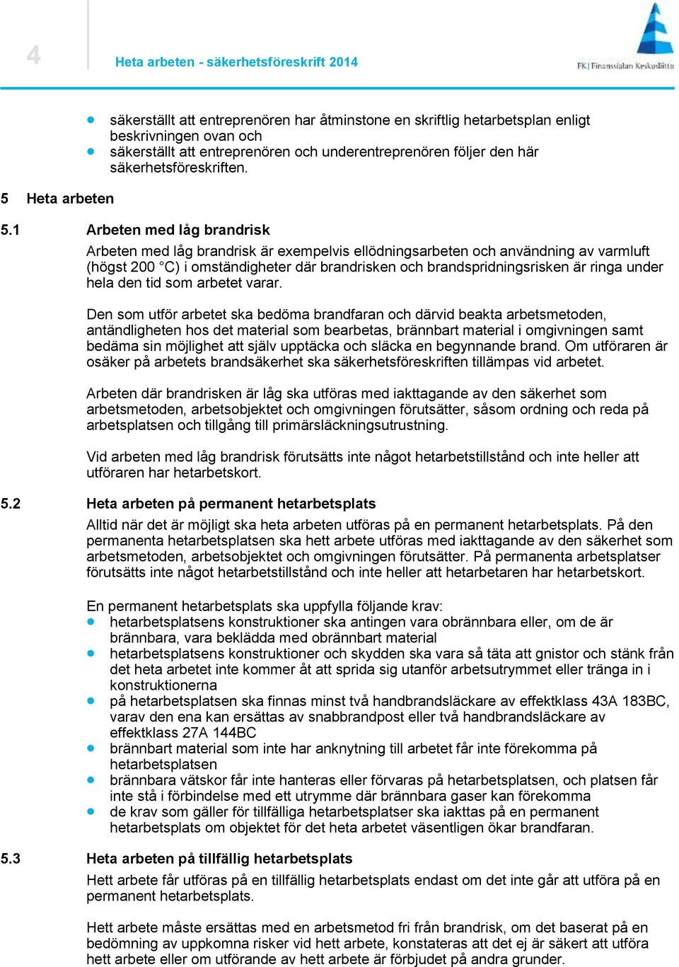 1 Arbeten med låg brandrisk Arbeten med låg brandrisk är exempelvis ellödningsarbeten och användning av varmluft (högst 200 C) i omständigheter där brandrisken och brandspridningsrisken är ringa