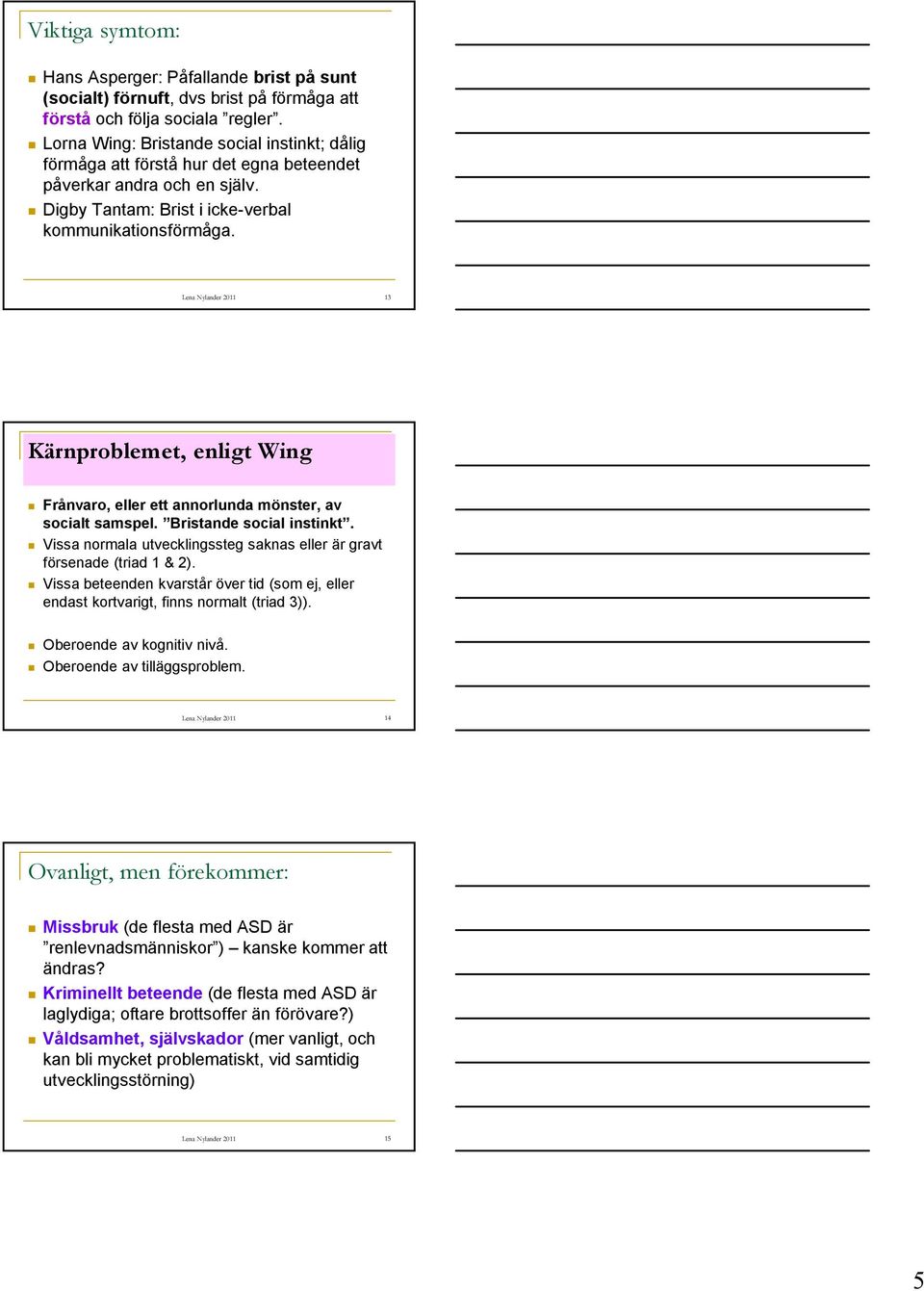 Lena Nylander 2011 13 Kärnproblemet, enligt Wing Frånvaro, eller ett annorlunda mönster, av socialt samspel. Bristande social instinkt.