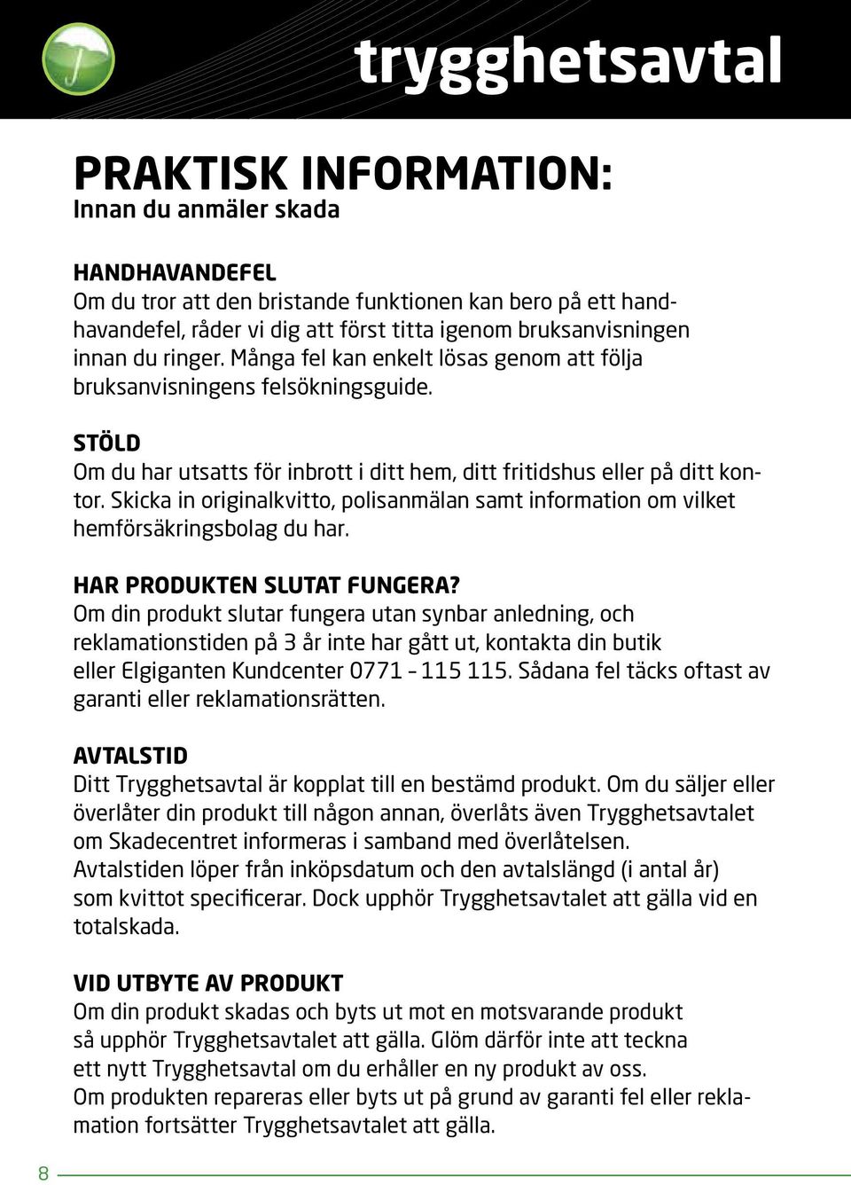 Skicka in originalkvitto, polisanmälan samt information om vilket hemförsäkringsbolag du har. Har produkten slutat fungera?