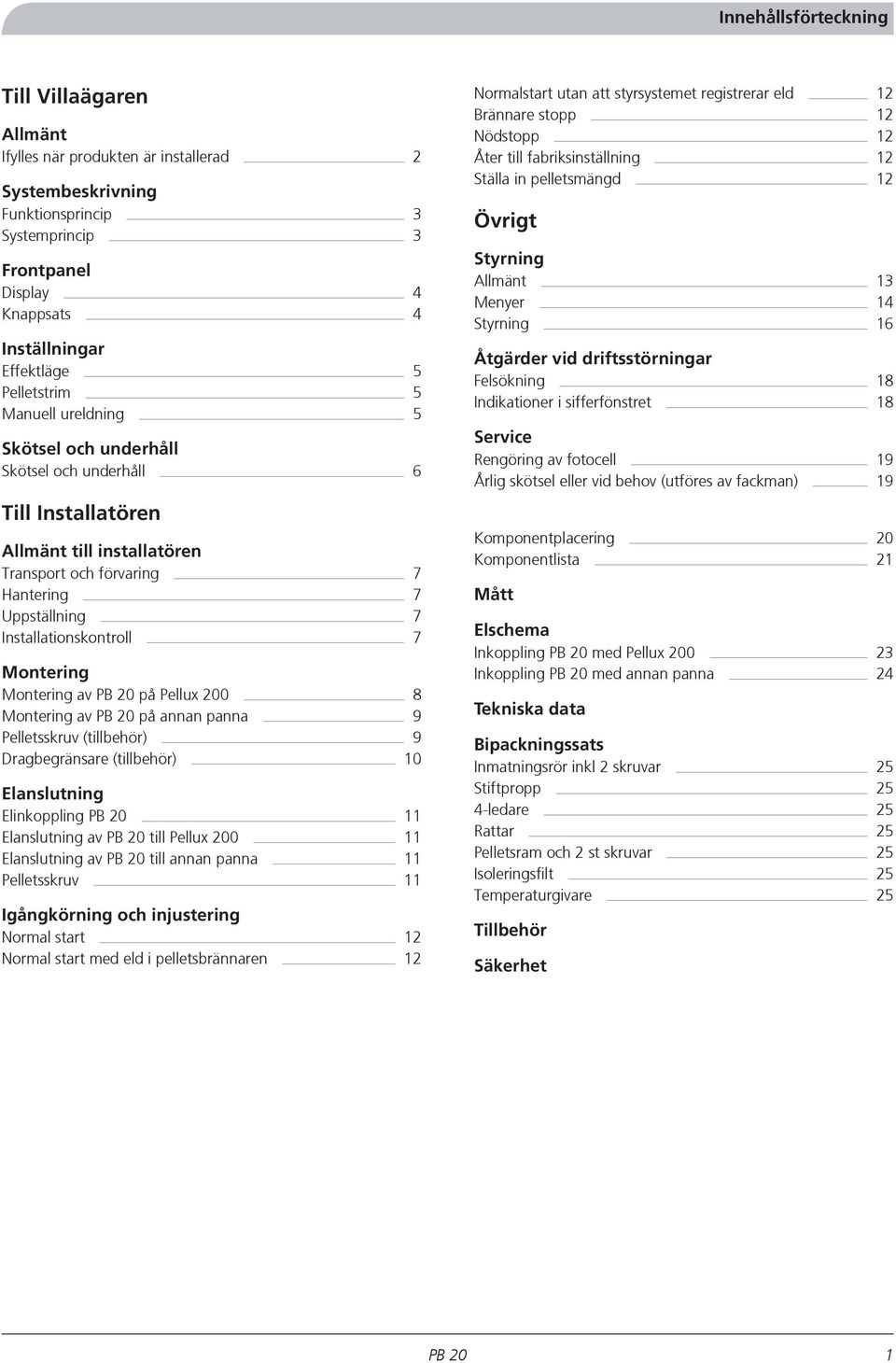 Installationskontroll 7 Montering Montering av på Pellux 200 8 Montering av på annan panna 9 Pelletsskruv (tillbehör) 9 Dragbegränsare (tillbehör) 10 Elanslutning Elinkoppling 11 Elanslutning av till