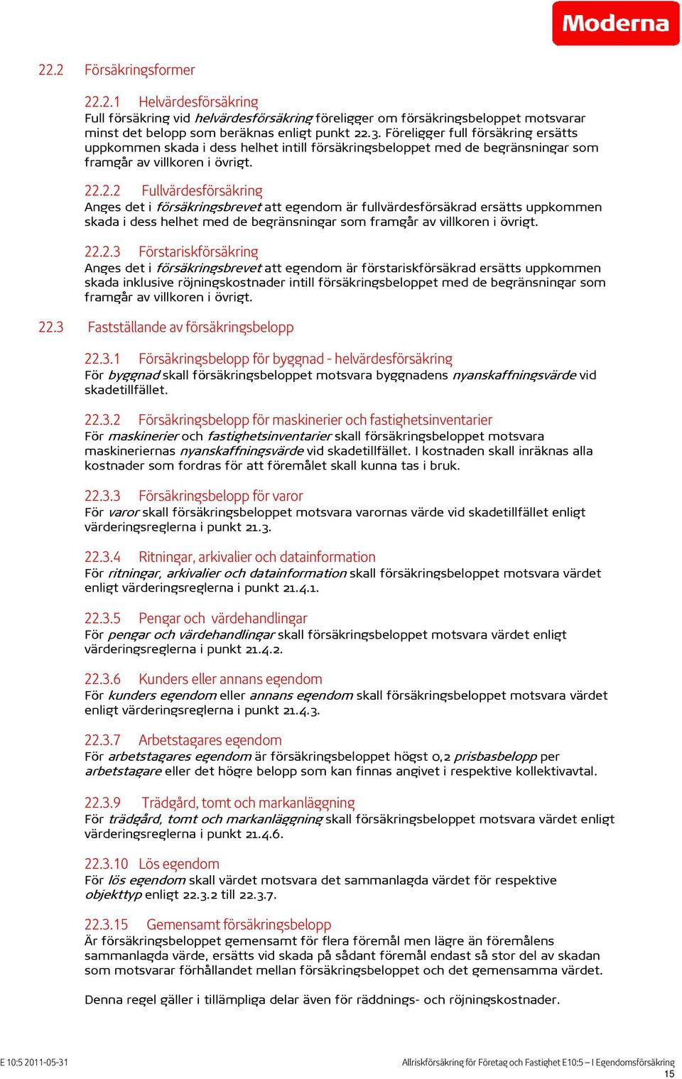 .2.2 Fullvärdesförsäkring Anges det i försäkringsbrevet att egendom är fullvärdesförsäkrad ersätts uppkommen skada i dess helhet med de begränsningar som framgår av villkoren i övrigt. 22.2.3