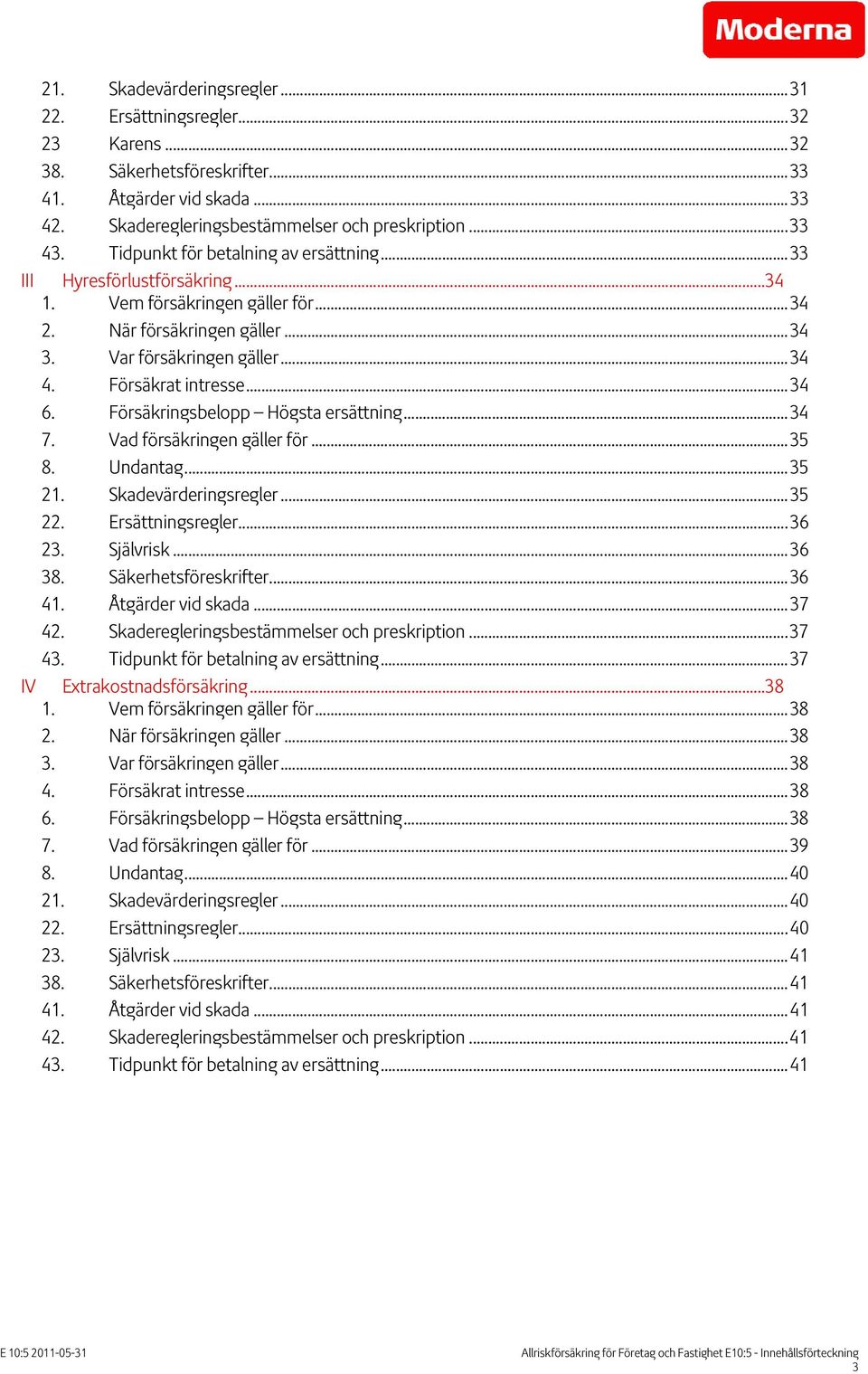 ..34 6. Försäkringsbelopp Högsta ersättning...34 7. Vad försäkringen gäller för...35 8. Undantag...35 21. Skadevärderingsregler...35 22. Ersättningsregler...36 23. Självrisk...36 38.