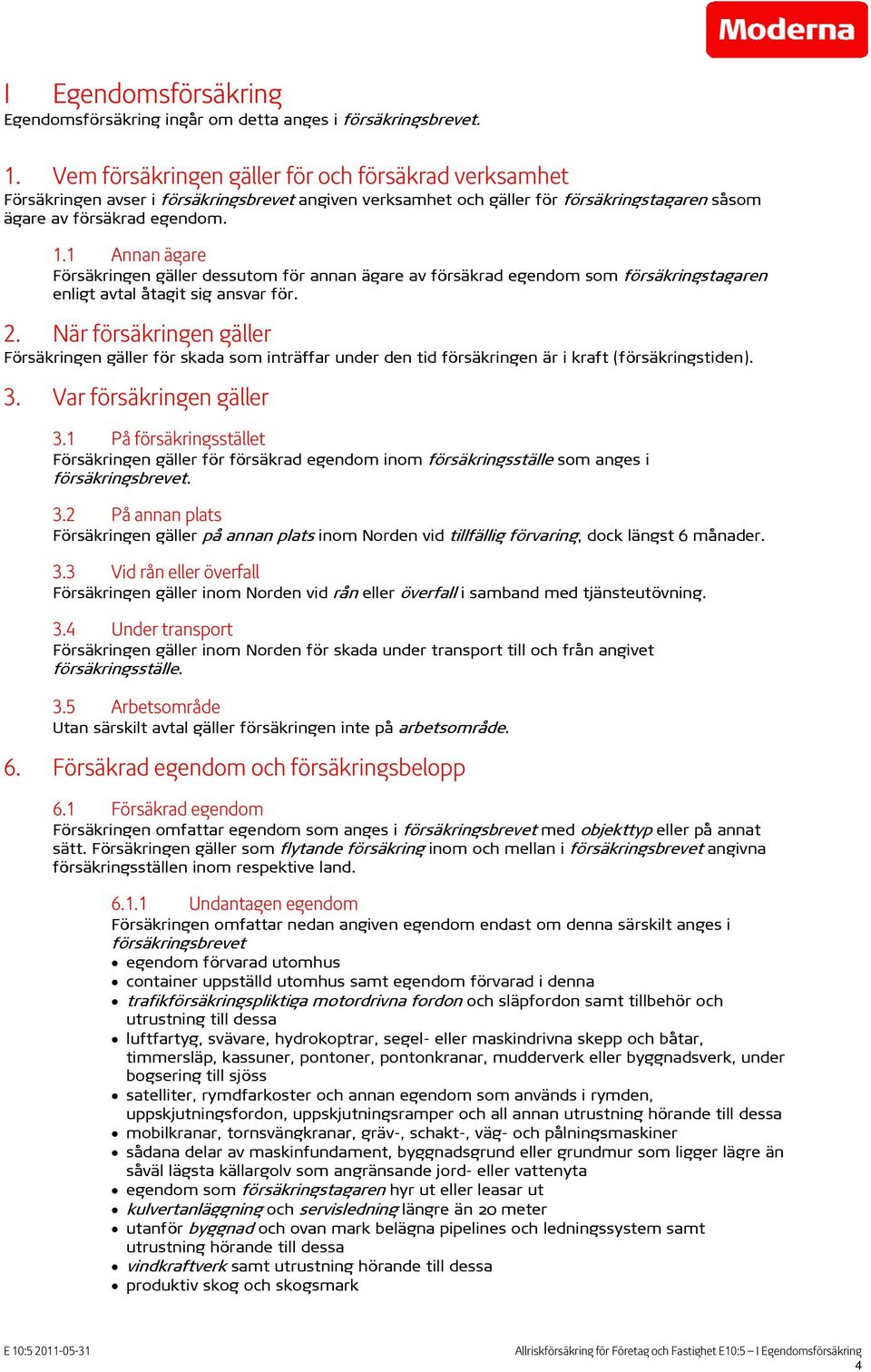 1 Annan ägare Försäkringen gäller dessutom för annan ägare av försäkrad egendom som försäkringstagaren enligt avtal åtagit sig ansvar för. 2.