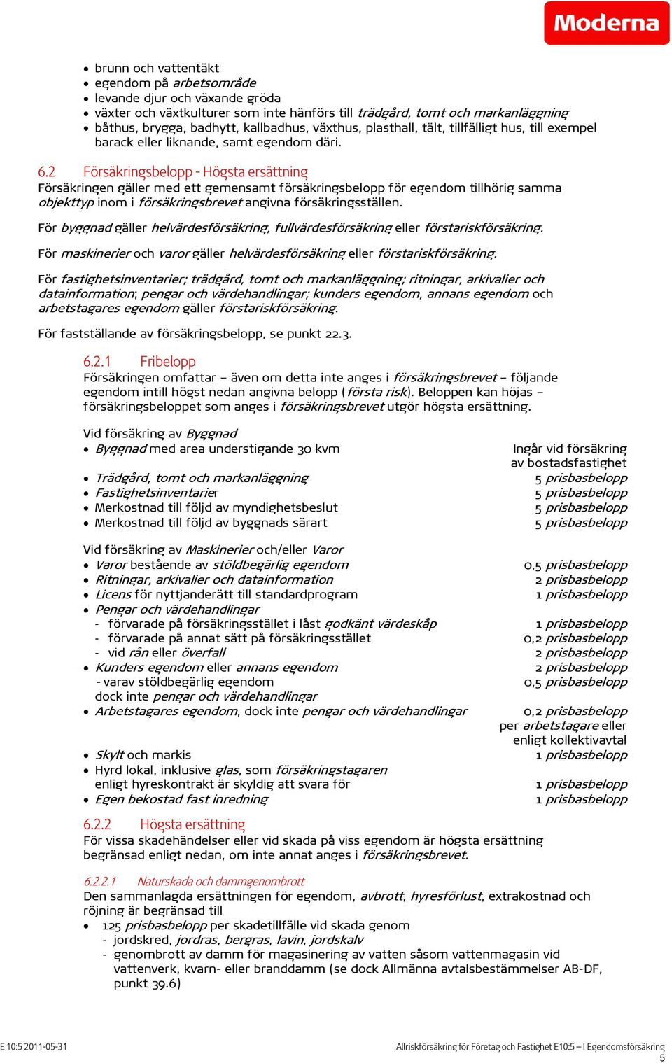 2 Försäkringsbelopp - Högsta ersättning Försäkringen gäller med ett gemensamt försäkringsbelopp för egendom tillhörig samma objekttyp inom i försäkringsbrevet angivna försäkringsställen.