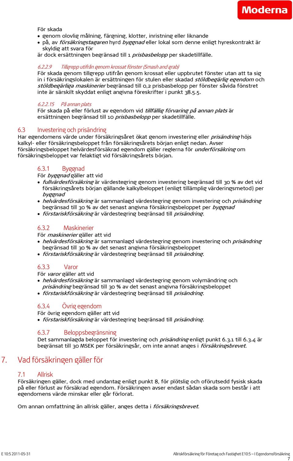 2.9 Tillgrepp utifrån genom krossat fönster (Smash and grab) För skada genom tillgrepp utifrån genom krossat eller uppbrutet fönster utan att ta sig in i försäkringslokalen är ersättningen för stulen