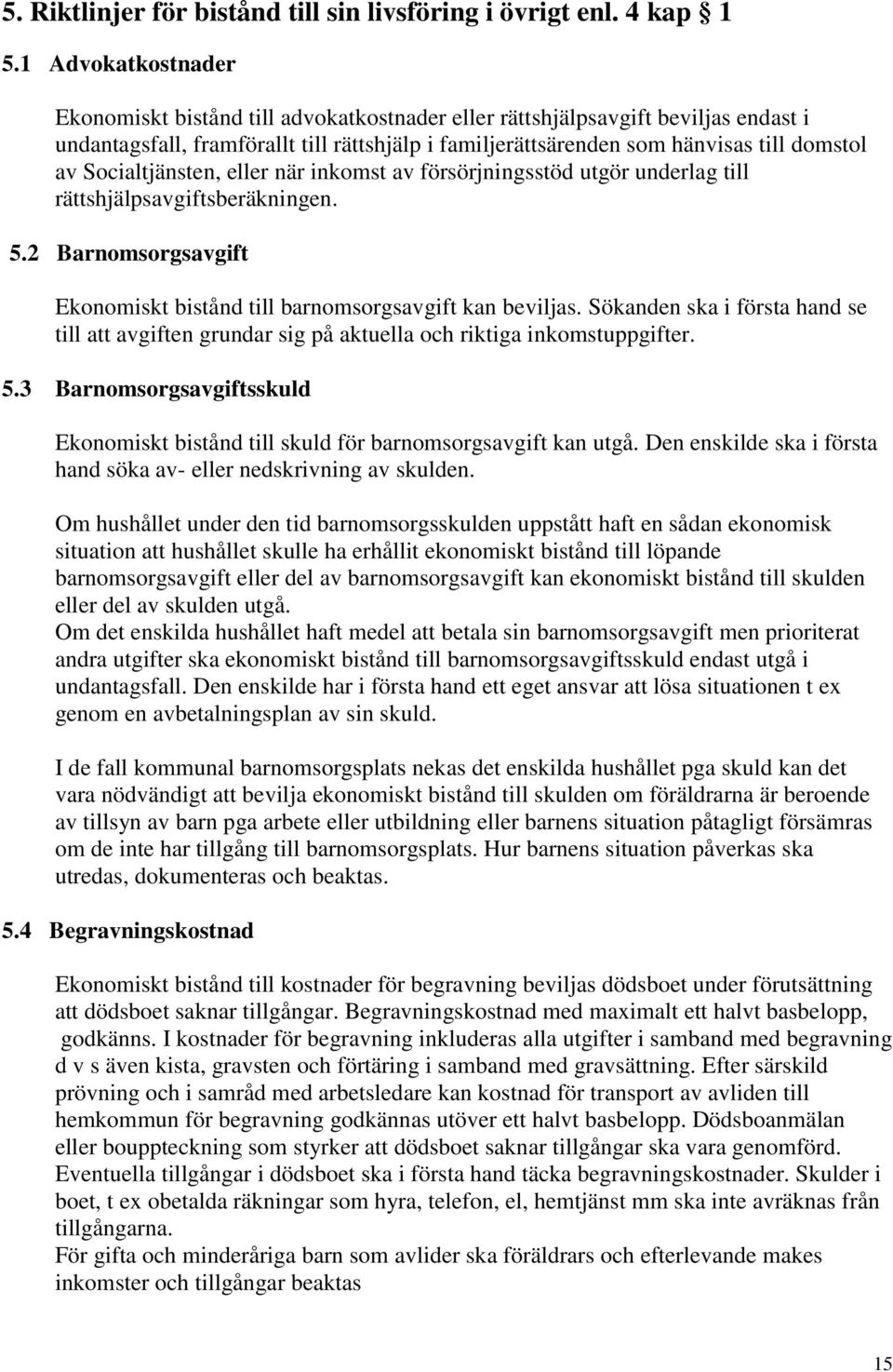 Socialtjänsten, eller när inkomst av försörjningsstöd utgör underlag till rättshjälpsavgiftsberäkningen. 5.2 Barnomsorgsavgift Ekonomiskt bistånd till barnomsorgsavgift kan beviljas.