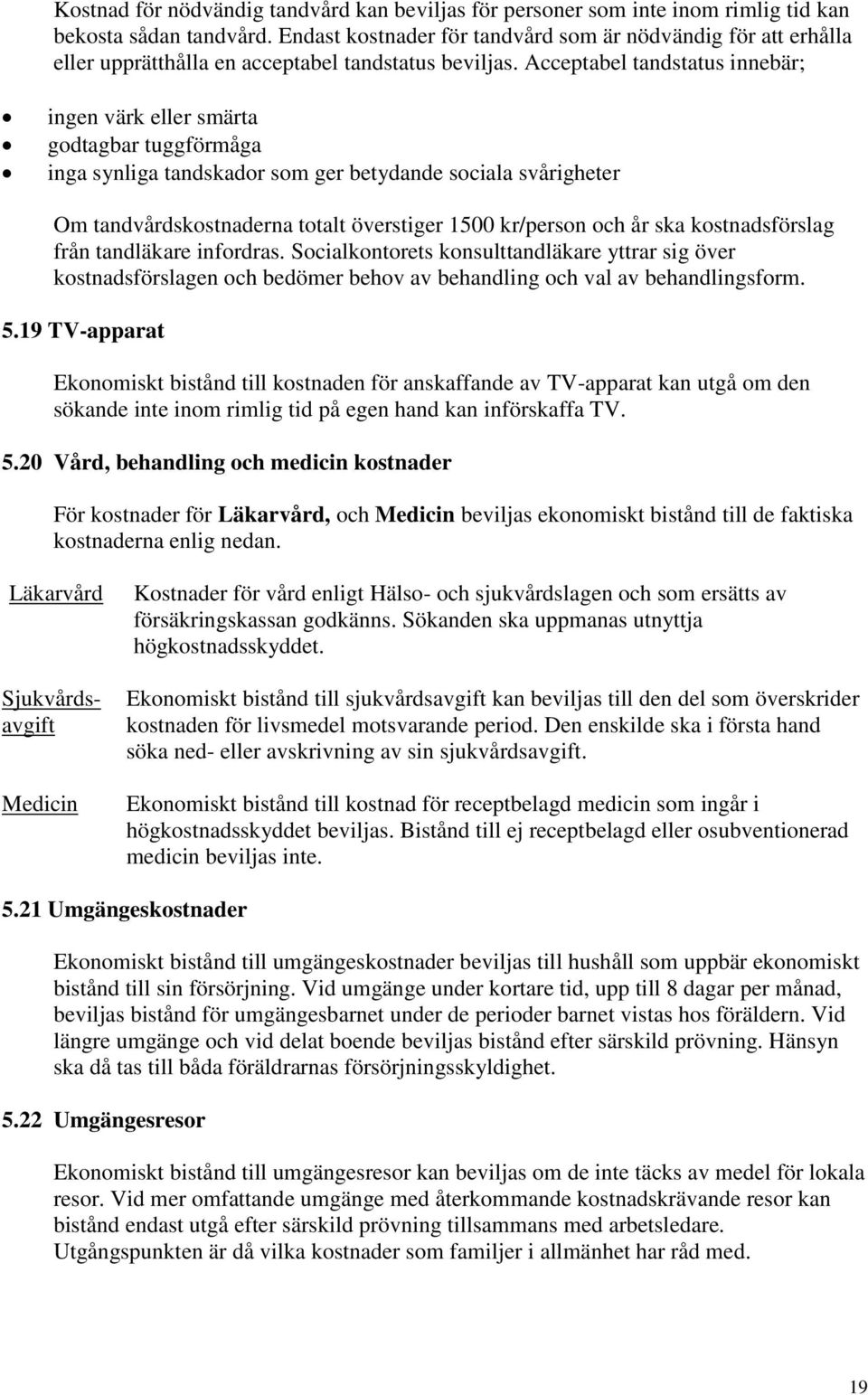 Acceptabel tandstatus innebär; ingen värk eller smärta godtagbar tuggförmåga inga synliga tandskador som ger betydande sociala svårigheter Om tandvårdskostnaderna totalt överstiger 1500 kr/person och