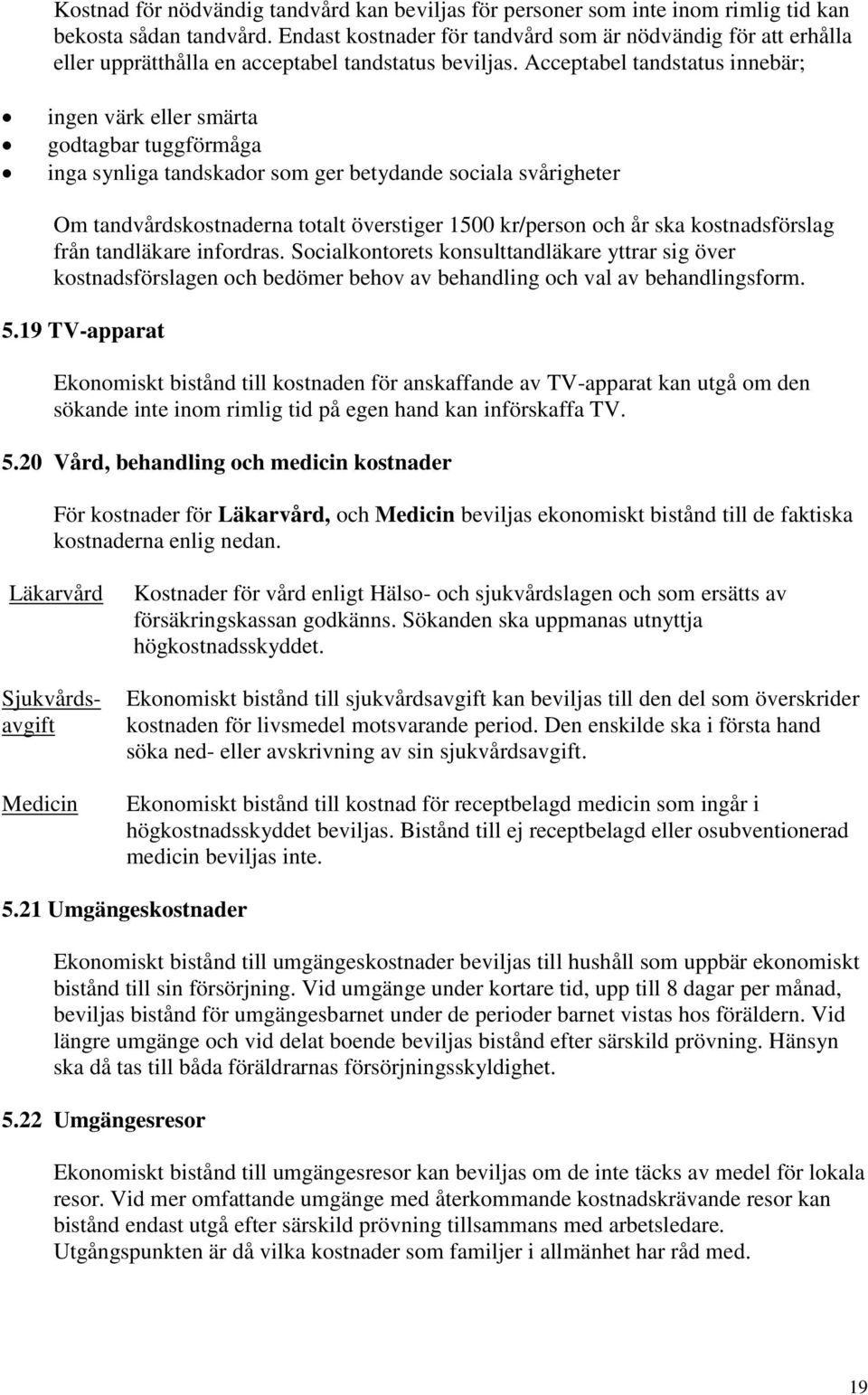 Acceptabel tandstatus innebär; ingen värk eller smärta godtagbar tuggförmåga inga synliga tandskador som ger betydande sociala svårigheter Om tandvårdskostnaderna totalt överstiger 1500 kr/person och