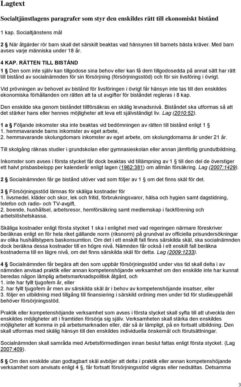 RÄTTEN TILL BISTÅND 1 Den som inte själv kan tillgodose sina behov eller kan få dem tillgodosedda på annat sätt har rätt till bistånd av socialnämnden för sin försörjning (försörjningsstöd) och för