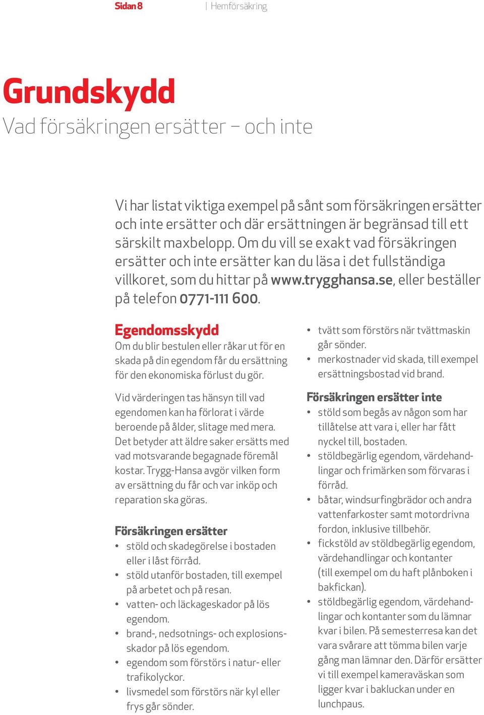 Egendomsskydd Om du blir bestulen eller råkar ut för en skada på din egendom får du ersättning för den ekonomiska förlust du gör.